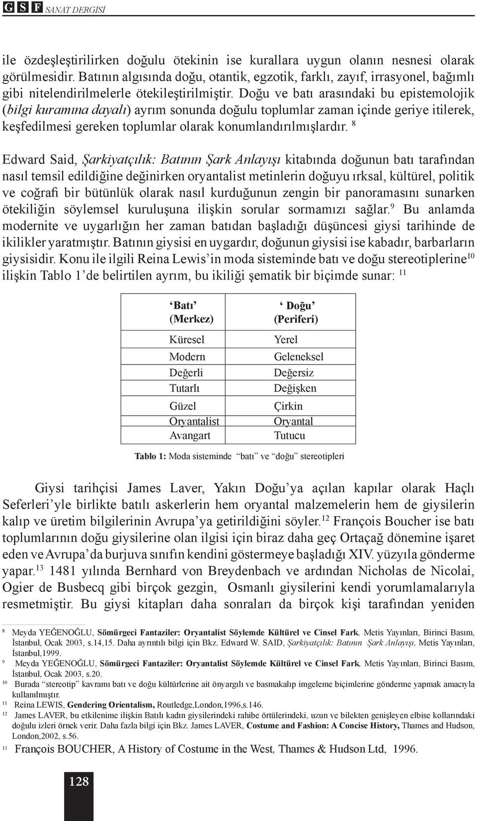 Doğu ve batı arasındaki bu epistemolojik (bilgi kuramına dayalı) ayrım sonunda doğulu toplumlar zaman içinde geriye itilerek, keşfedilmesi gereken toplumlar olarak konumlandırılmışlardır.