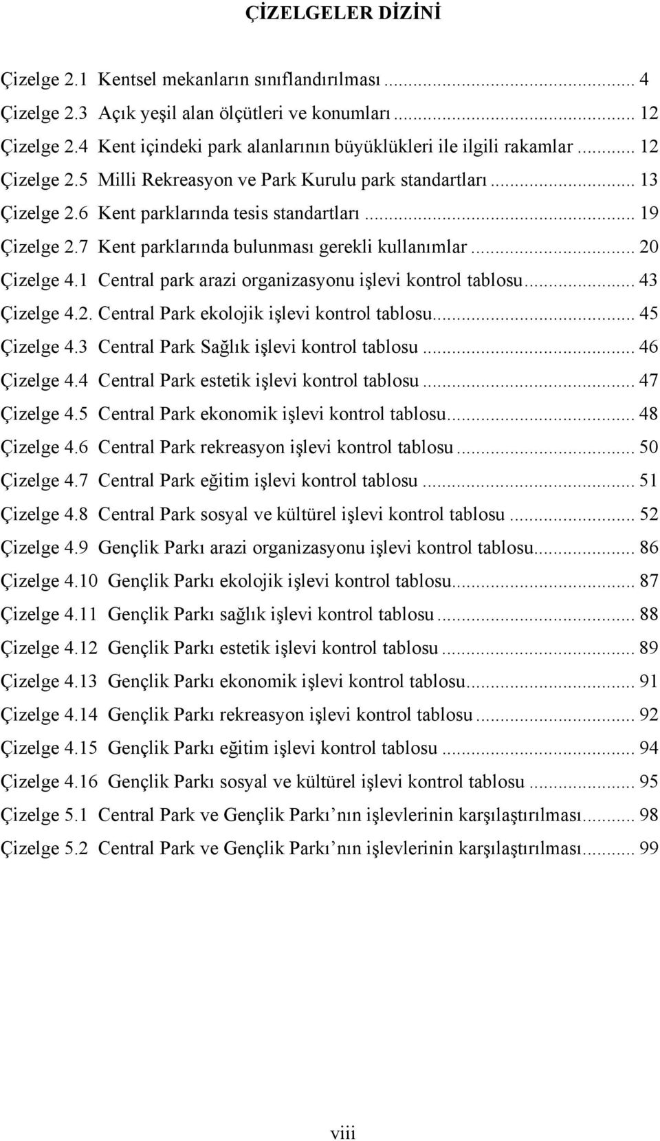 .. 19 Çizelge 2.7 Kent parklarında bulunması gerekli kullanımlar... 20 Çizelge 4.1 Central park arazi organizasyonu işlevi kontrol tablosu... 43 Çizelge 4.2. Central Park ekolojik işlevi kontrol tablosu.