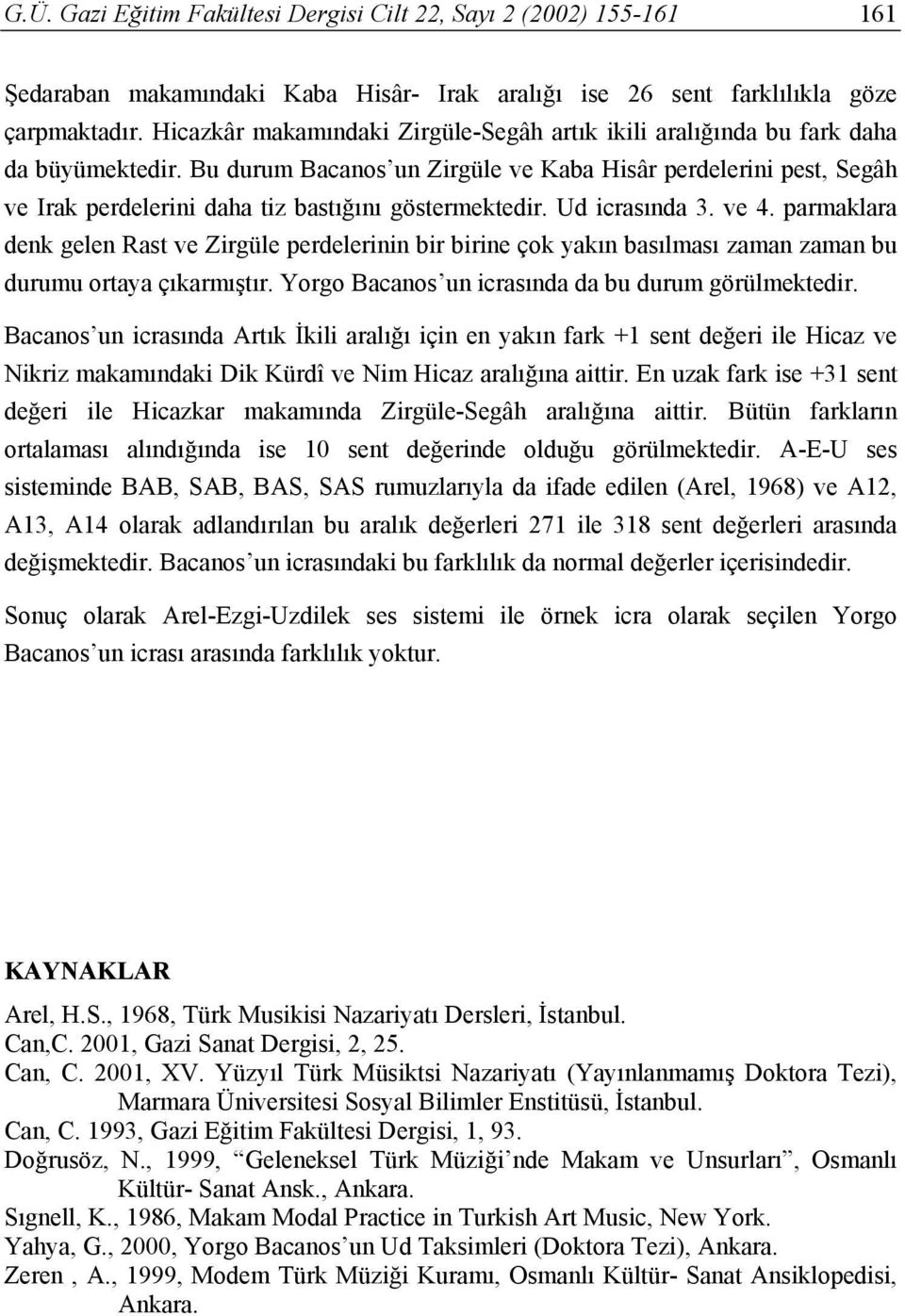 Bu durum Bacanos un Zirgüle ve Kaba Hisâr perdelerini pest, Segâh ve Irak perdelerini daha tiz bastığını göstermektedir. Ud icrasında 3. ve 4.