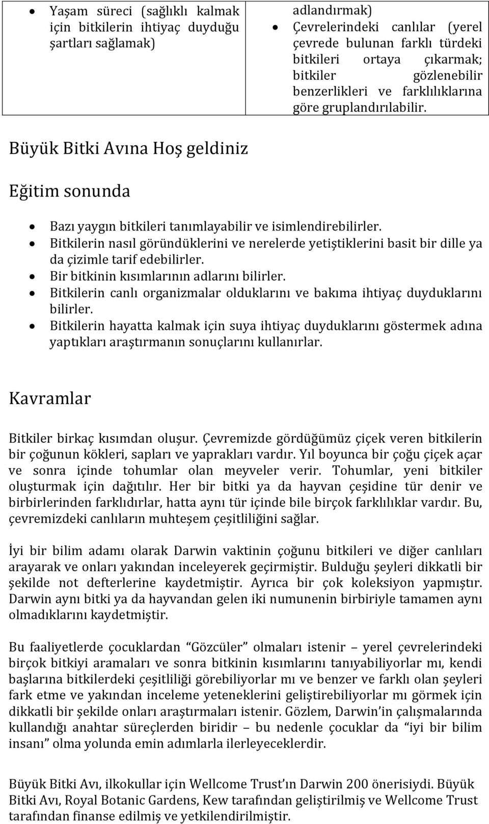 Bitkilerin nasıl göründüklerini ve nerelerde yetiştiklerini basit bir dille ya da çizimle tarif edebilirler. Bir bitkinin kısımlarının adlarını bilirler.