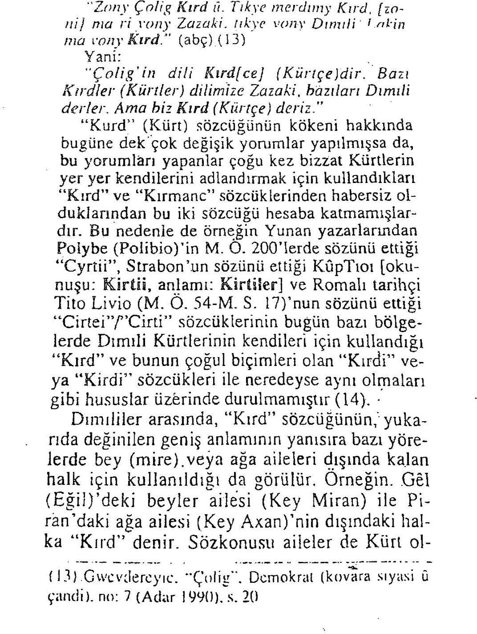 Kurd (Kürt) sözcüğünün kökeni hakkında bugüne dek "çok değişik yorumlar yapılmışsa da, bu yorumlan yapanlar çoğu kez bizzat Kürtlerin yer yer kendilerini adlandırmak için kullandıkları Kırd" ve