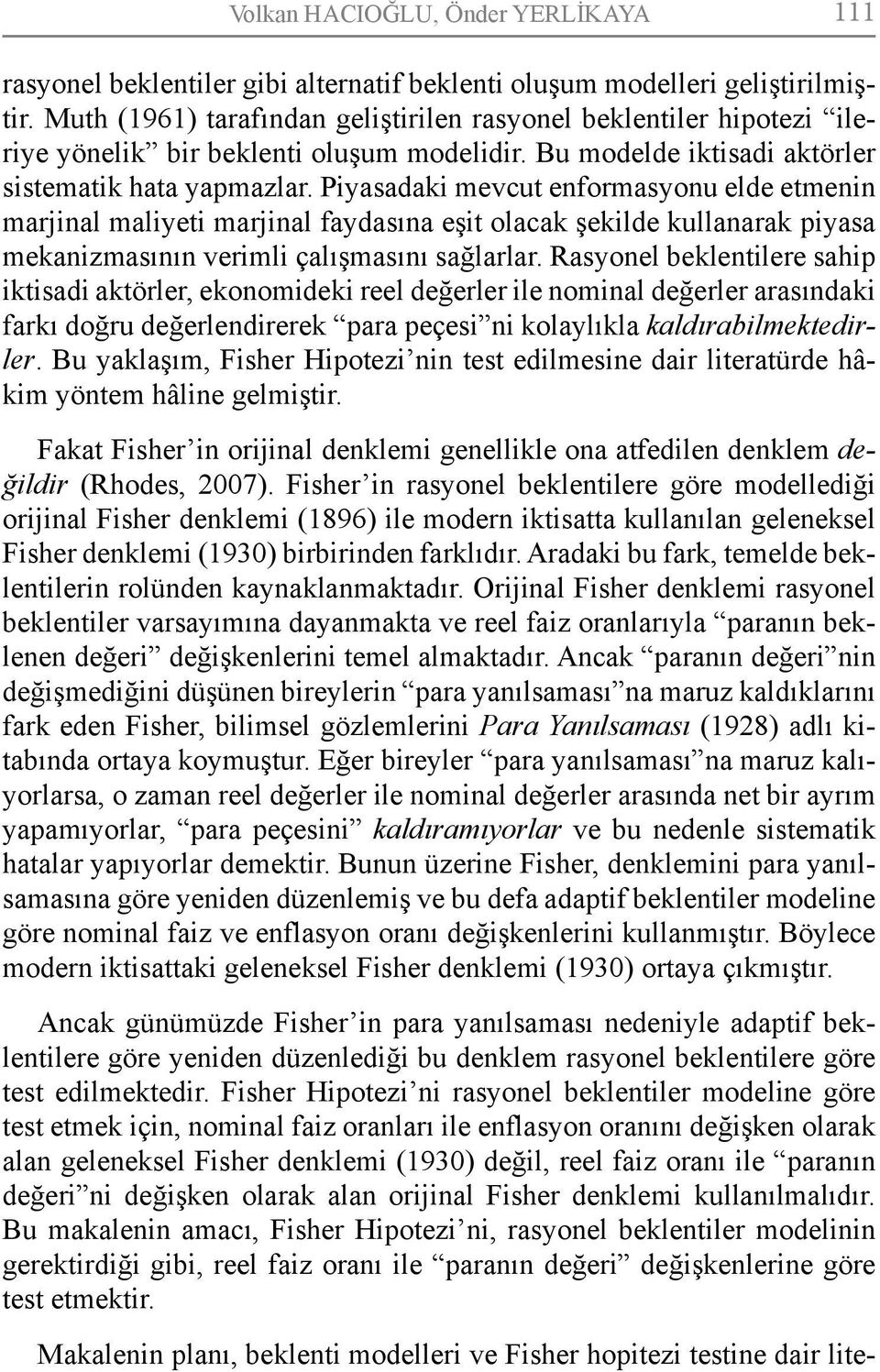 Piyasadaki mevcut enformasyonu elde etmenin marjinal maliyeti marjinal faydasına eşit olacak şekilde kullanarak piyasa mekanizmasının verimli çalışmasını sağlarlar.