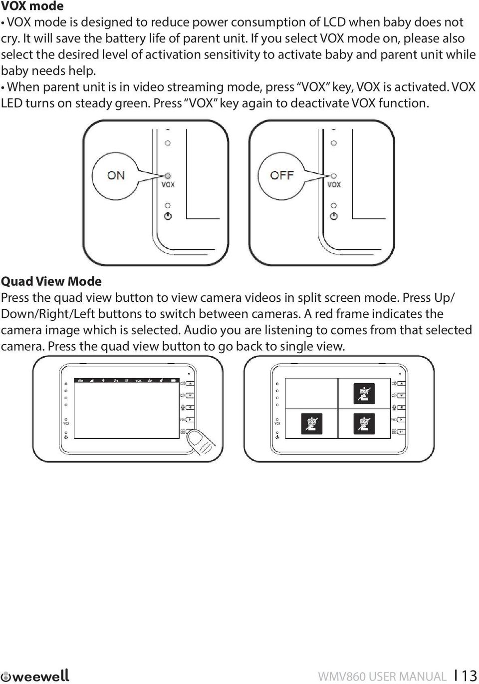 When parent unit is in video streaming mode, press VOX key, VOX is activated. VOX LED turns on steady green. Press VOX key again to deactivate VOX function.