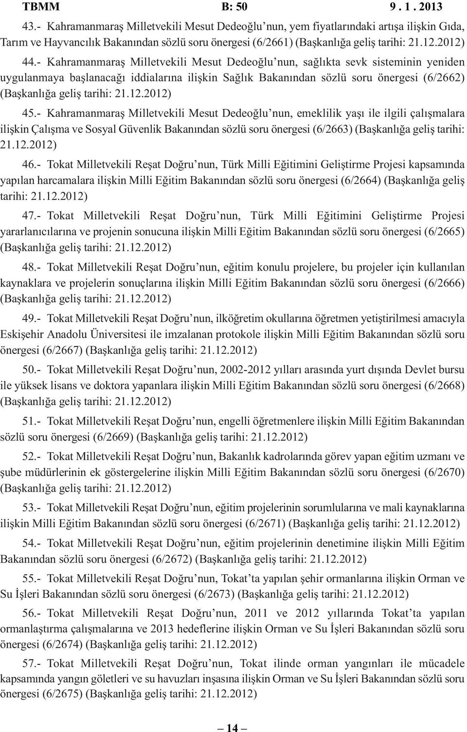 - Kahramanmaraş Milletvekili Mesut Dedeoğlu nun, sağlıkta sevk sisteminin yeniden uygulanmaya başlanacağı iddialarına ilişkin Sağlık Bakanından sözlü soru önergesi (6/2662) (Başkanlığa geliş tarihi: