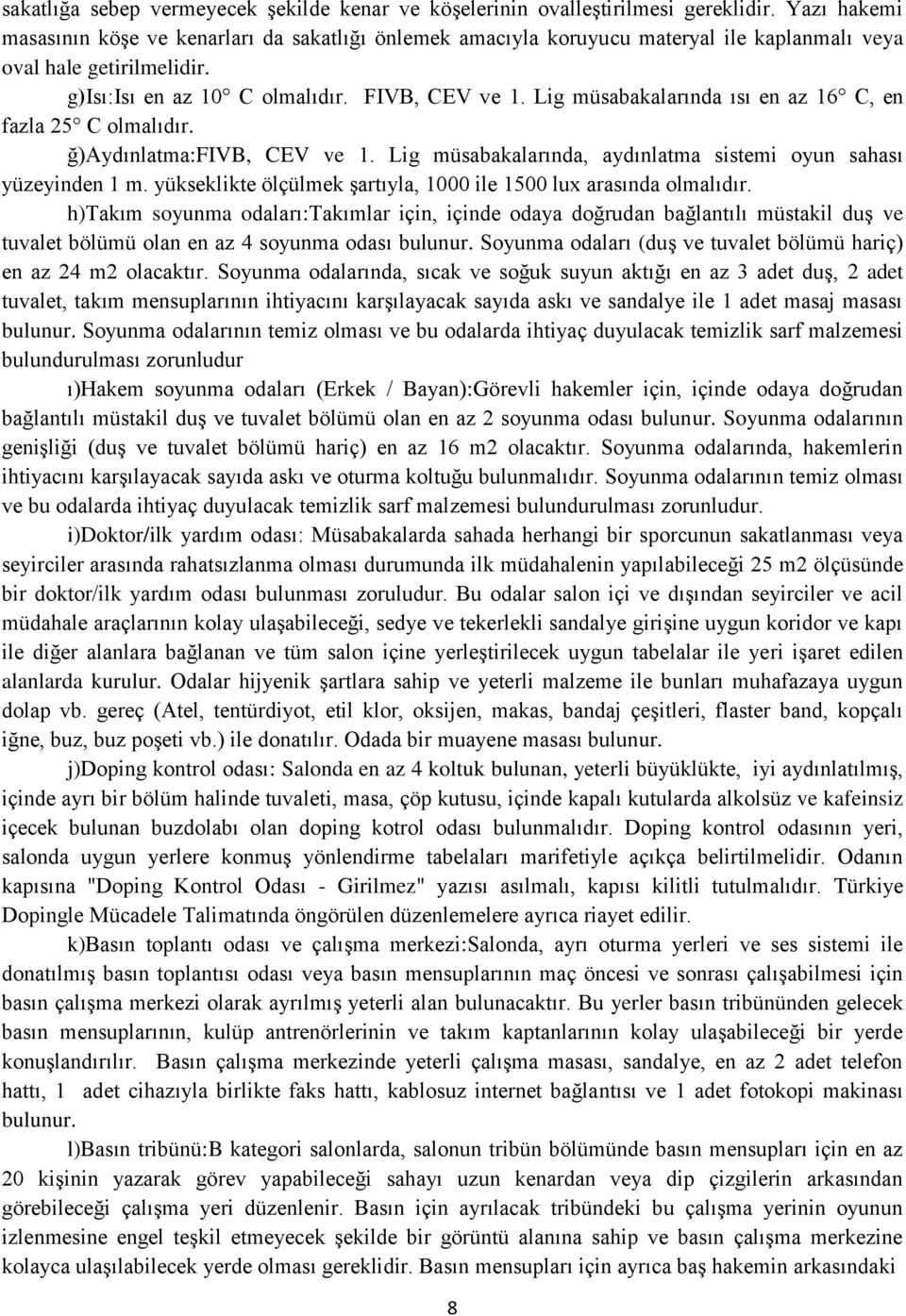 Lig müsabakalarında ısı en az 16 C, en fazla 25 C olmalıdır. ğ)aydınlatma:fivb, CEV ve 1. Lig müsabakalarında, aydınlatma sistemi oyun sahası yüzeyinden 1 m.