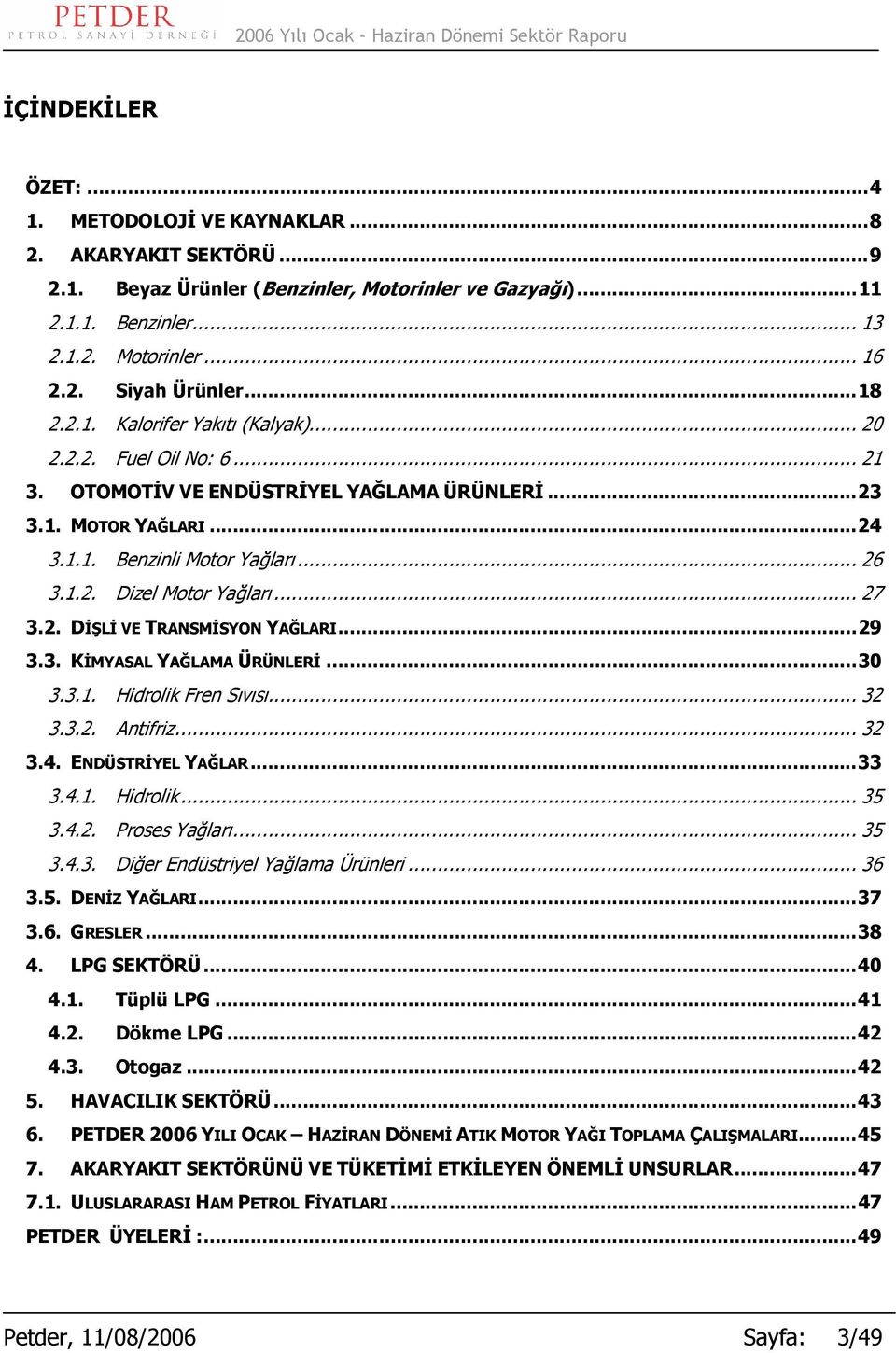 .. 27 3.2. DİŞLİ VE TRANSMİSYON YAĞLARI...29 3.3. KİMYASAL YAĞLAMA ÜRÜNLERİ...30 3.3.1. Hidrolik Fren Sıvısı... 32 3.3.2. Antifriz... 32 3.4. ENDÜSTRİYEL YAĞLAR...33 3.4.1. Hidrolik... 35 3.4.2. Proses Yağları.