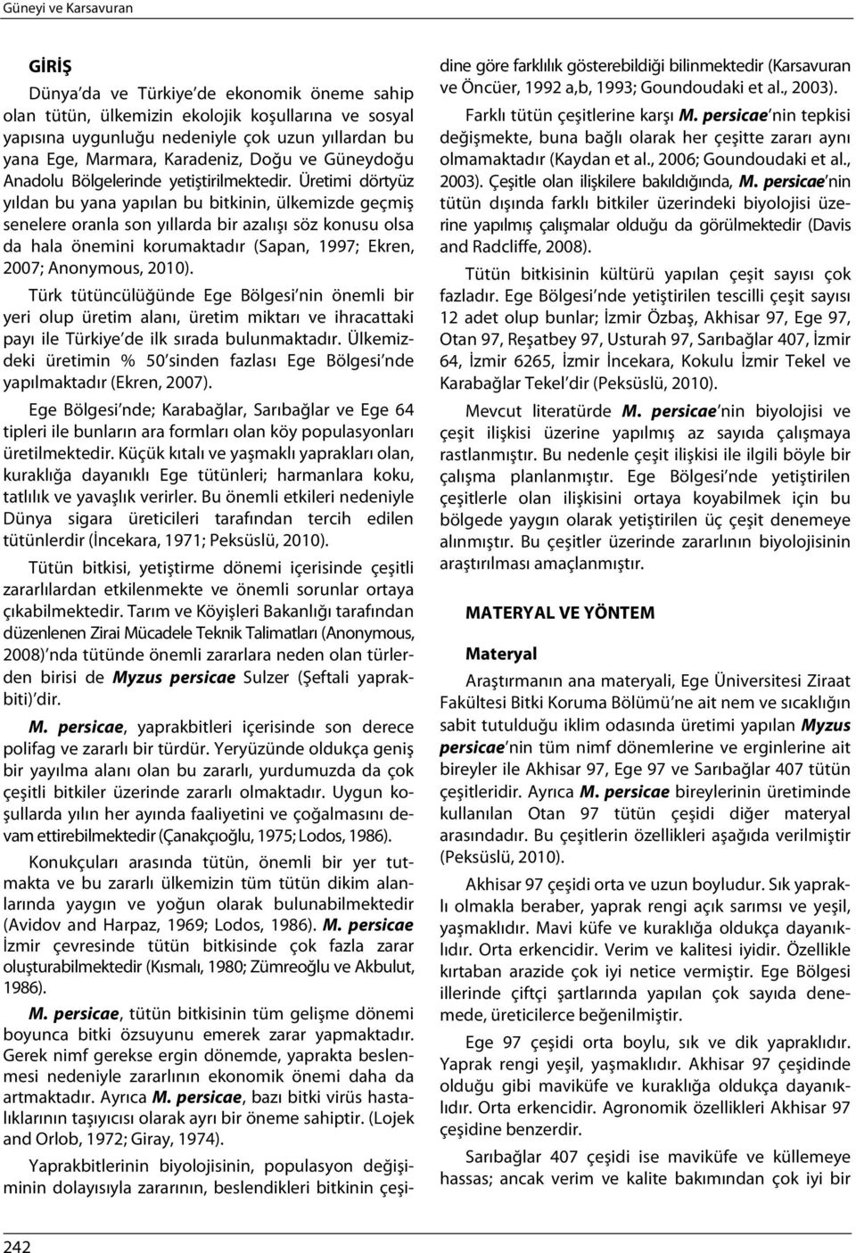 Üretimi dörtyüz yıldan bu yana yapılan bu bitkinin, ülkemizde geçmiş senelere oranla son yıllarda bir azalışı söz konusu olsa da hala önemini korumaktadır (Sapan, 1997; Ekren, 2007; Anonymous, 2010).