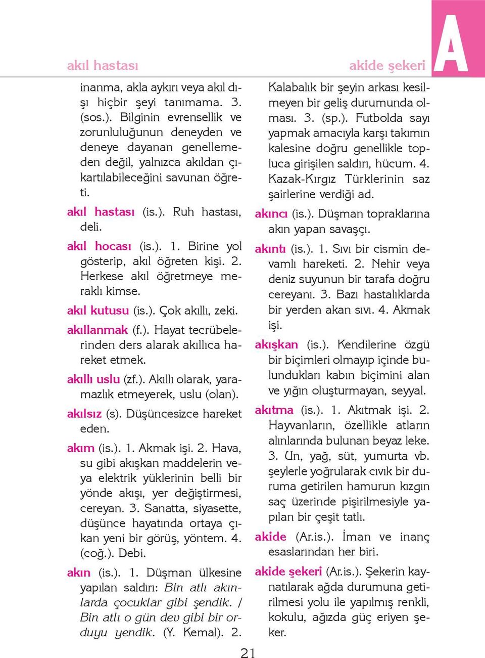 Birine yol gösterip, akýl öðreten kiþi. 2. Herkese akýl öðretmeye meraklý kimse. akýl kutusu (is.). Çok akýllý, zeki. akýllanmak (f.). Hayat tecrübelerinden ders alarak akýllýca hareket etmek.