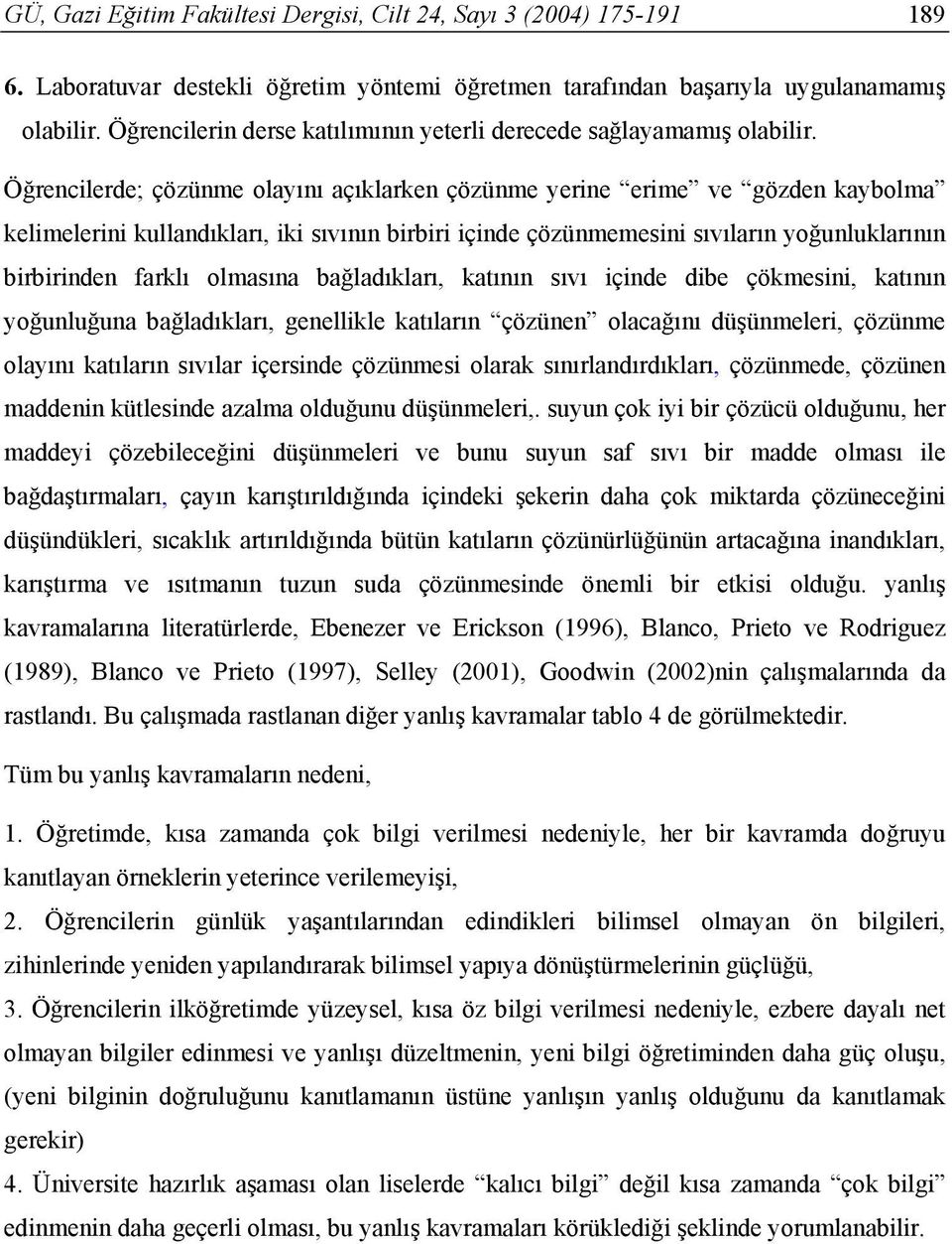 Öğrencilerde; çözünme olayını açıklarken çözünme yerine erime ve gözden kaybolma kelimelerini kullandıkları, iki sıvının birbiri içinde çözünmemesini sıvıların yoğunluklarının birbirinden farklı