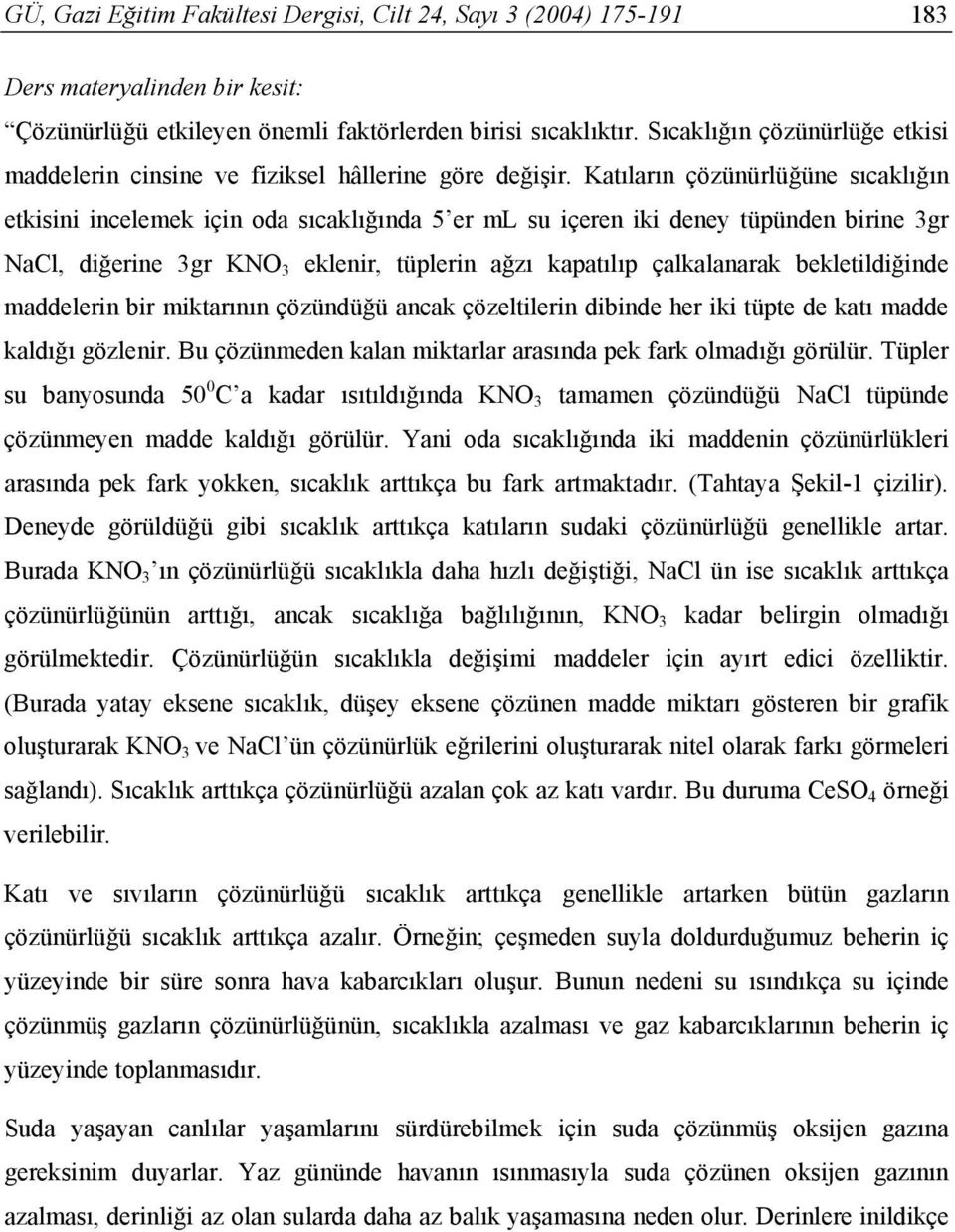 Katıların çözünürlüğüne sıcaklığın etkisini incelemek için oda sıcaklığında 5 er ml su içeren iki deney tüpünden birine 3gr NaCl, diğerine 3gr KNO 3 eklenir, tüplerin ağzı kapatılıp çalkalanarak