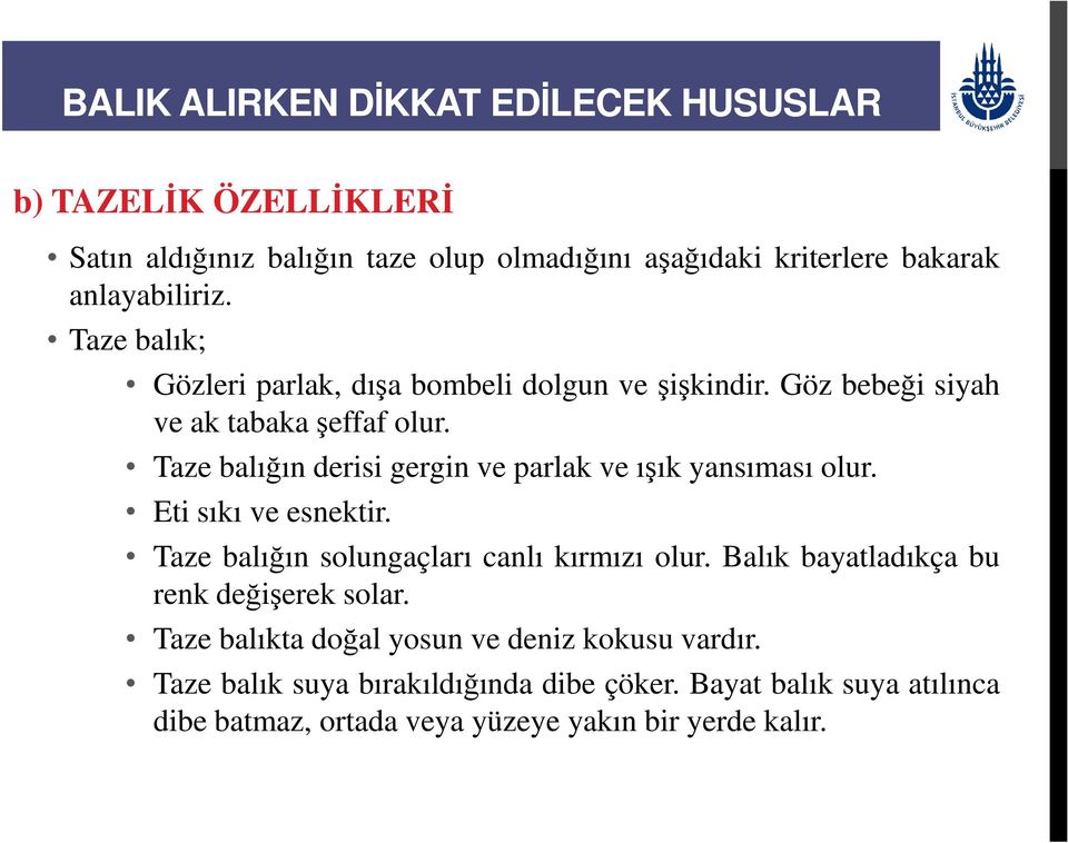 Taze balığın derisi gergin ve parlak ve ışık yansıması olur. Eti sıkı ve esnektir. Taze balığın solungaçları canlı kırmızı olur.