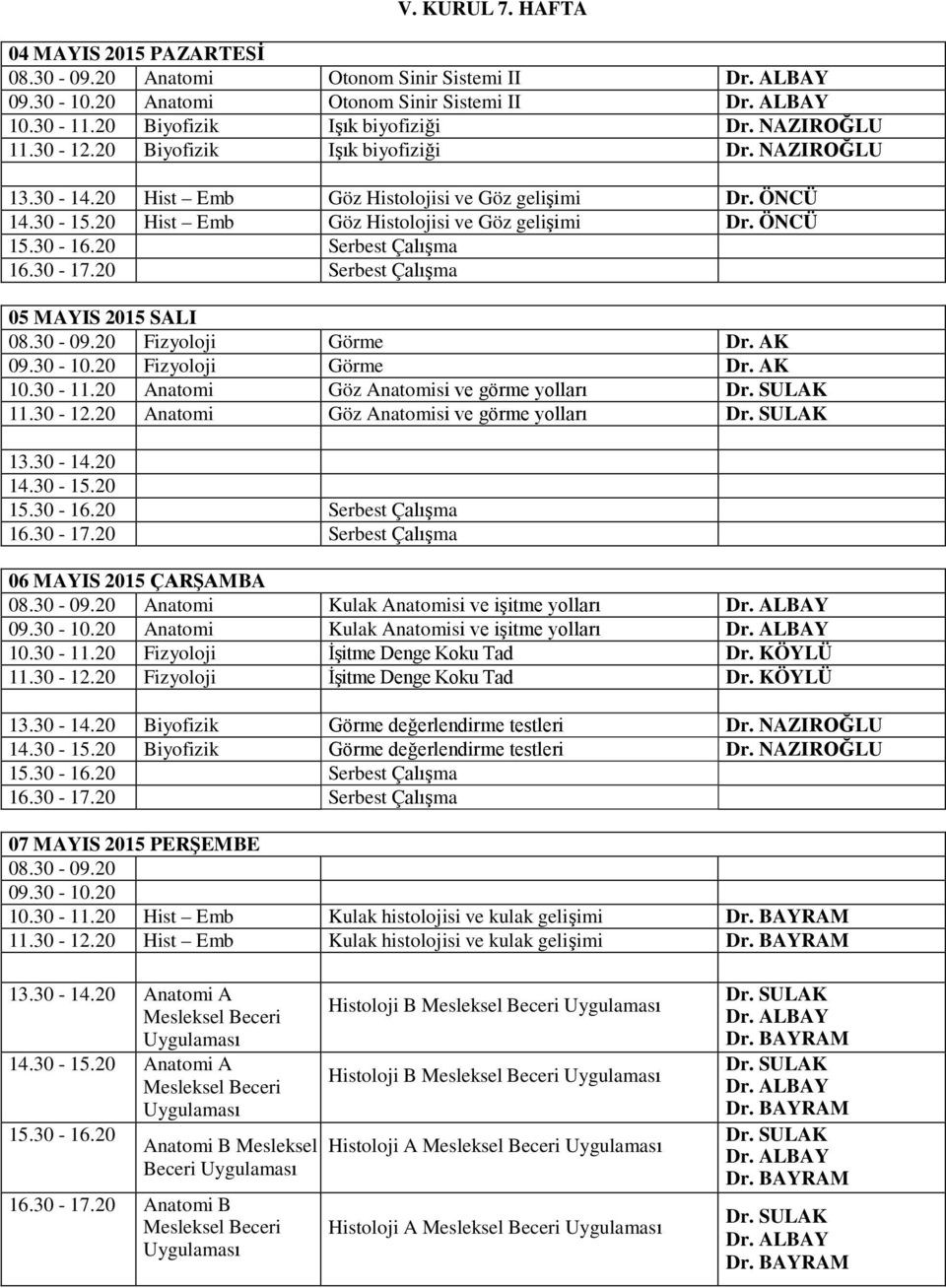 AK Anatomi Göz Anatomisi ve görme yolları Anatomi Göz Anatomisi ve görme yolları 06 MAYIS 2015 ÇARŞAMBA Anatomi Kulak Anatomisi ve işitme yolları Anatomi Kulak Anatomisi ve işitme yolları İşitme