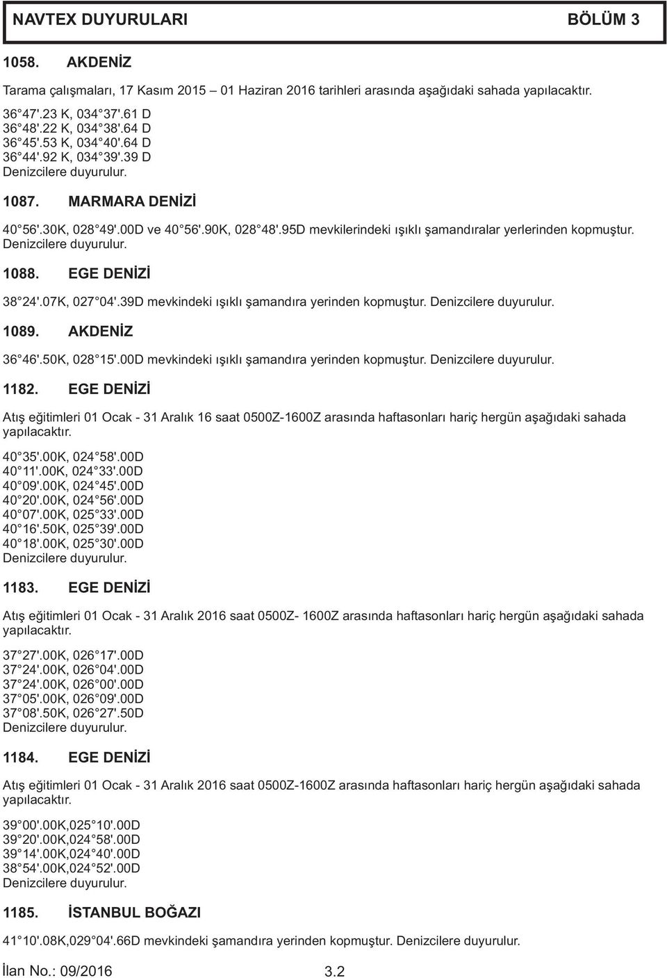 EGE DEN İZİ 38 24 '.07K, 027 04 '.39D mevkindeki ışıklı şamandıra yerinden kopmuştur. 1089. AKDENİZ 36 46 '.50K, 028 15 '.00D mevkindeki ışıklı şamandıra yerinden kopmuştur. 1182.