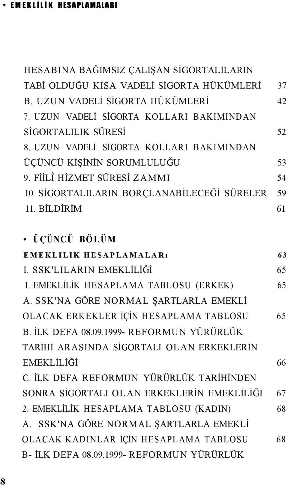 SİGORTALILARIN BORÇLANABİLECEĞİ SÜRELER 59 11. BİLDİRİM 61 ÜÇÜNCÜ BÖLÜM EMEKLILIK HESAPLAMALARı 63 I. SSK'LILARIN EMEKLİLİĞİ 65 1. EMEKLİLİK HESAPLAMA TABLOSU (ERKEK) 65 A.