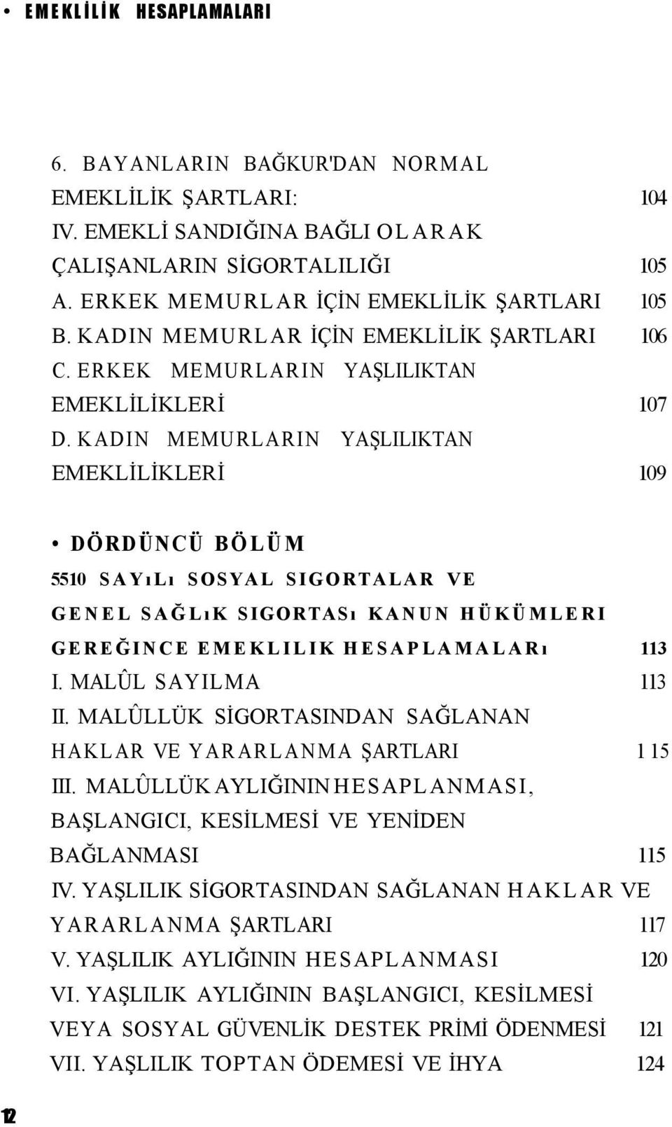 KADIN MEMURLARIN YAŞLILIKTAN EMEKLİLİKLERİ 109 DÖRDÜNCÜ BÖLÜM 5510 SAYıLı SOSYAL SIGORTALAR VE GENEL SAĞLıK SIGORTASı KANUN HÜKÜMLERI GEREĞINCE EMEKLILIK HESAPLAMALARı 113 I. MALÛL SAYILMA 113 II.