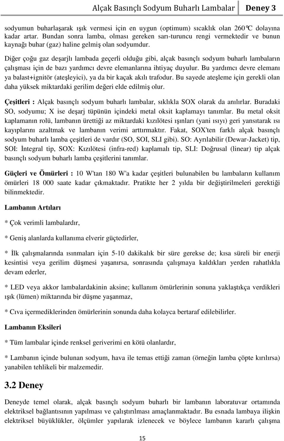 Diğer çoğu gaz deşarjlı lambada geçerli olduğu gibi, alçak basınçlı sodyum buharlı lambaların çalışması için de bazı yardımcı devre elemanlarına ihtiyaç duyulur.