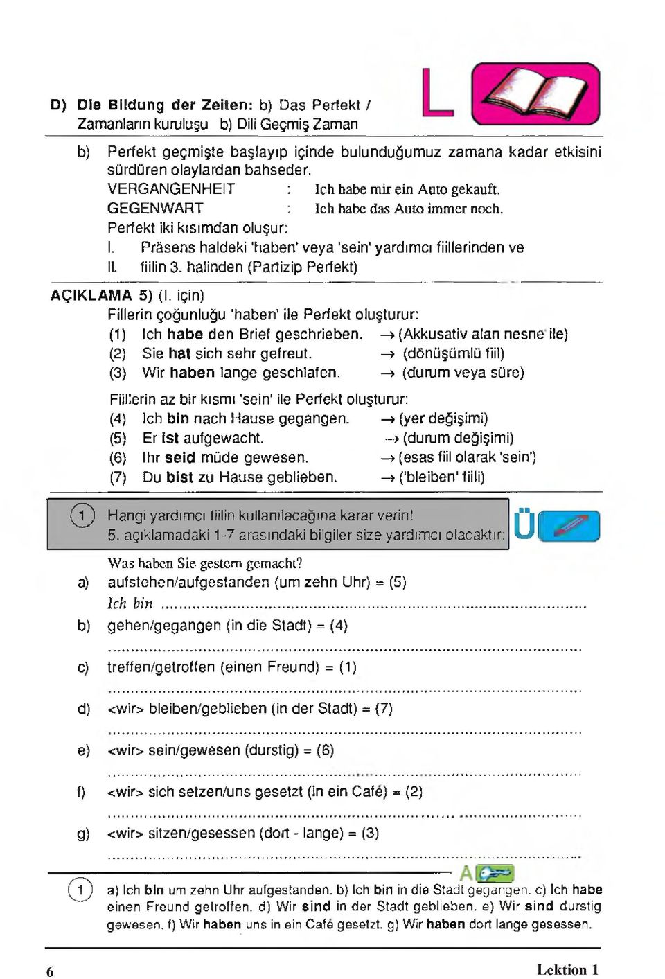 fiilin 3. halinden (Partizip Perfekt) AÇIKLAMA 5) (1. için) Fillerin çoğunluğu 'haben' ile Perfekt oluşturur: (1) leh habe den Brief geschrieben.