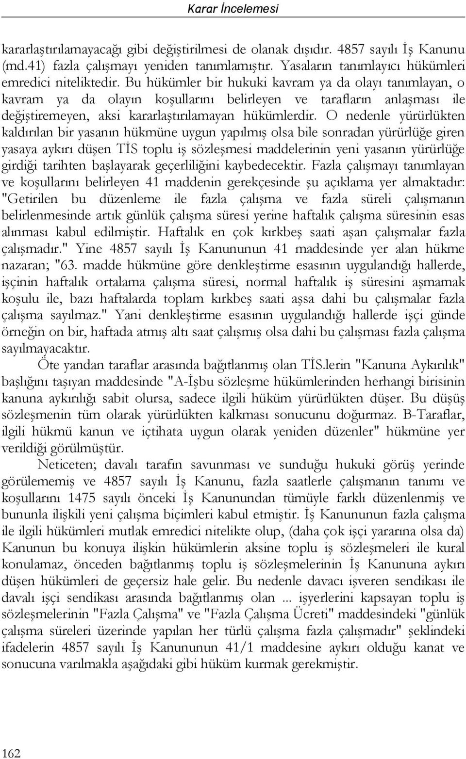 O nedenle yürürlükten kaldırılan bir yasanın hükmüne uygun yapılmış olsa bile sonradan yürürlüğe giren yasaya aykırı düşen TİS toplu iş sözleşmesi maddelerinin yeni yasanın yürürlüğe girdiği tarihten