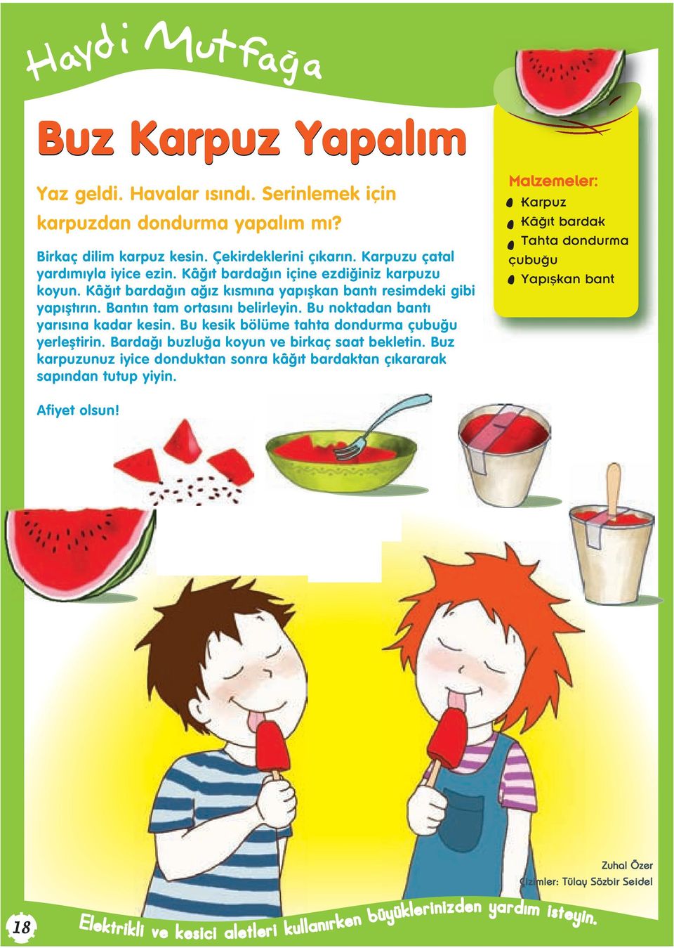 Bu kesik bölüme tahta dondurma çubu u yerlefltirin. Barda buzlu a koyun ve birkaç saat bekletin. Buz karpuzunuz iyice donduktan sonra kâ t bardaktan ç kararak sap ndan tutup yiyin.