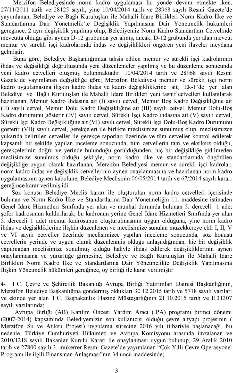 Norm Kadro Standartları Cetvelinde mevcutta olduğu gibi aynen D-12 grubunda yer almıģ, ancak; D-12 grubunda yer alan mevcut memur ve sürekli iģçi kadrolarında ihdas ve değiģiklikleri öngören yeni