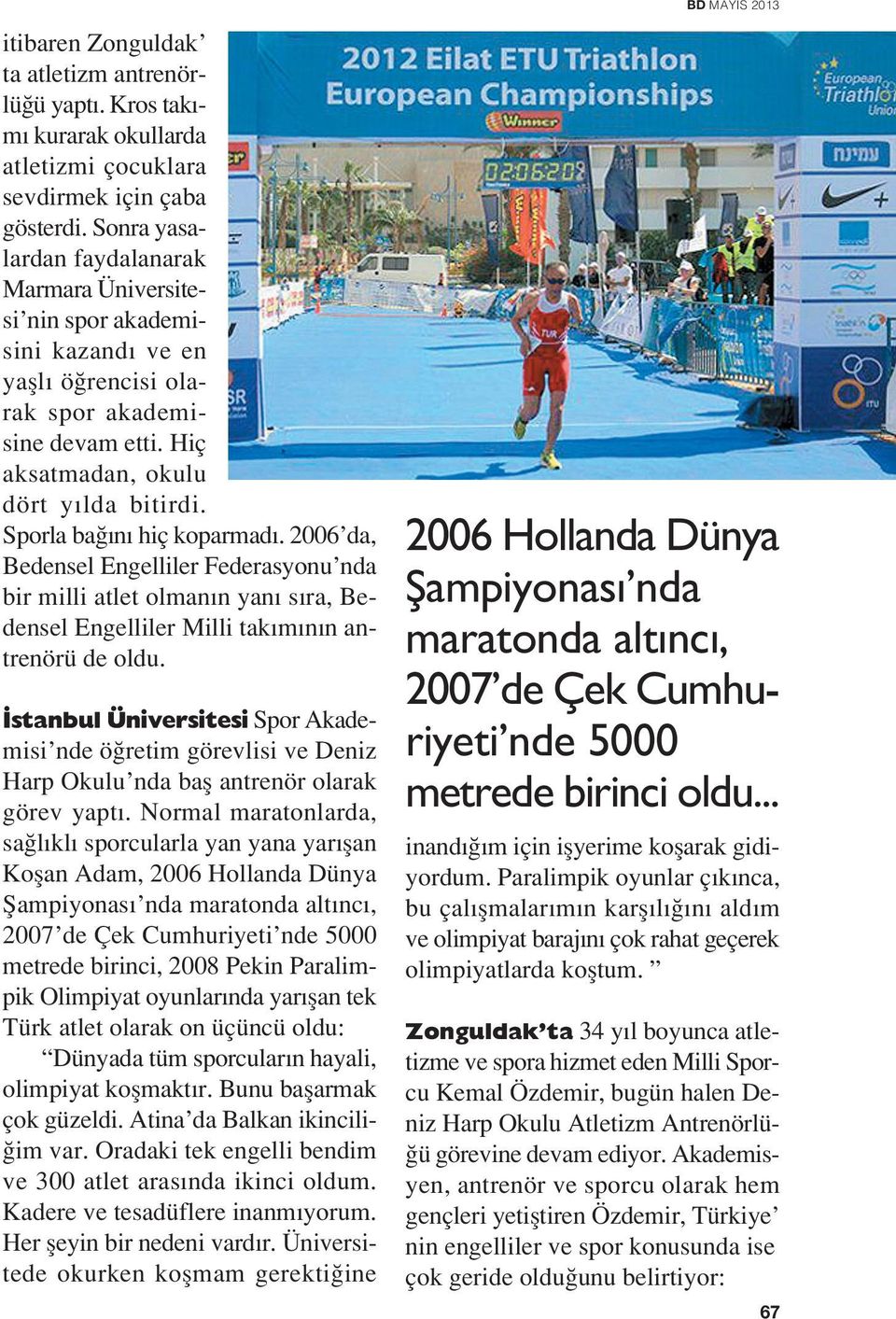 Sporla ba n hiç koparmad. 2006 da, Bedensel Engelliler Federasyonu nda bir milli atlet olman n yan s ra, Bedensel Engelliler Milli tak m n n antrenörü de oldu.