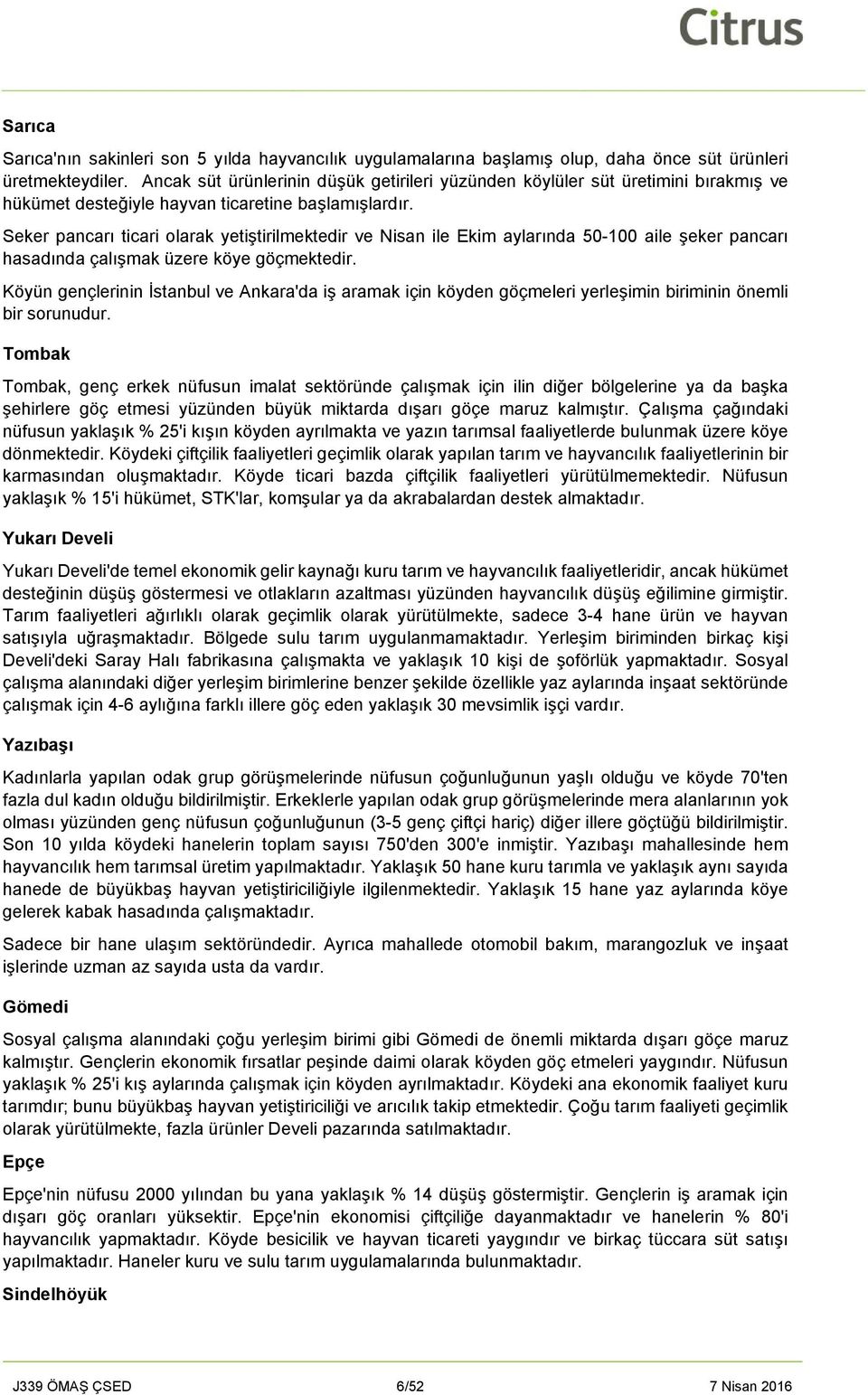 Seker pancarı ticari olarak yetiştirilmektedir ve Nisan ile Ekim aylarında 50-100 aile şeker pancarı hasadında çalışmak üzere köye göçmektedir.