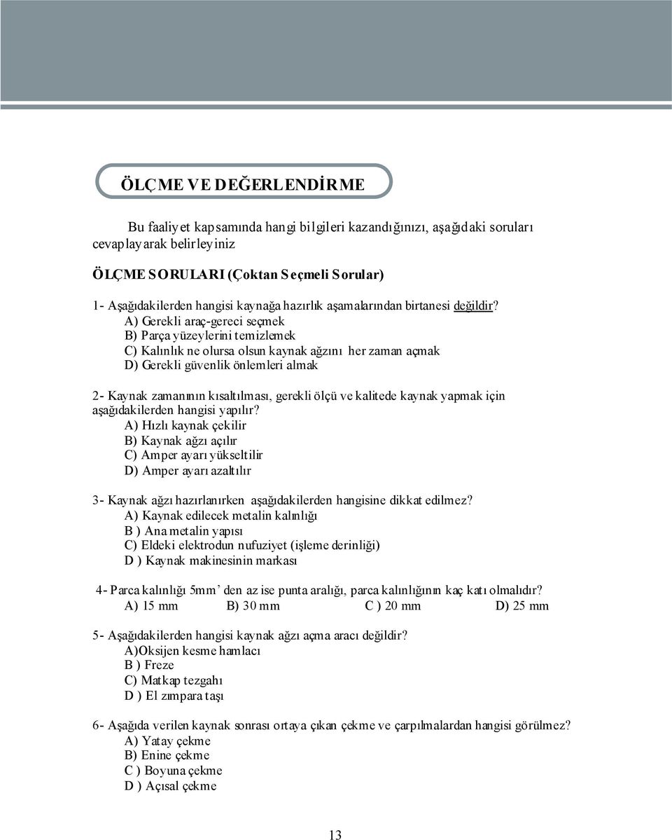 A) Gerekli araç-gereci seçmek B) Parça yüzeylerini temizlemek C) Kalınlık ne olursa olsun kaynak ağzını her zaman açmak D) Gerekli güvenlik önlemleri almak 2- Kaynak zamanının kısaltılması, gerekli