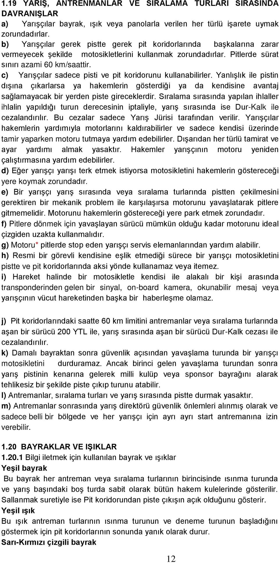 c) YarıĢçılar sadece pisti ve pit koridorunu kullanabilirler. YanlıĢlık ile pistin dıģına çıkarlarsa ya hakemlerin gösterdiği ya da kendisine avantaj sağlamayacak bir yerden piste gireceklerdir.