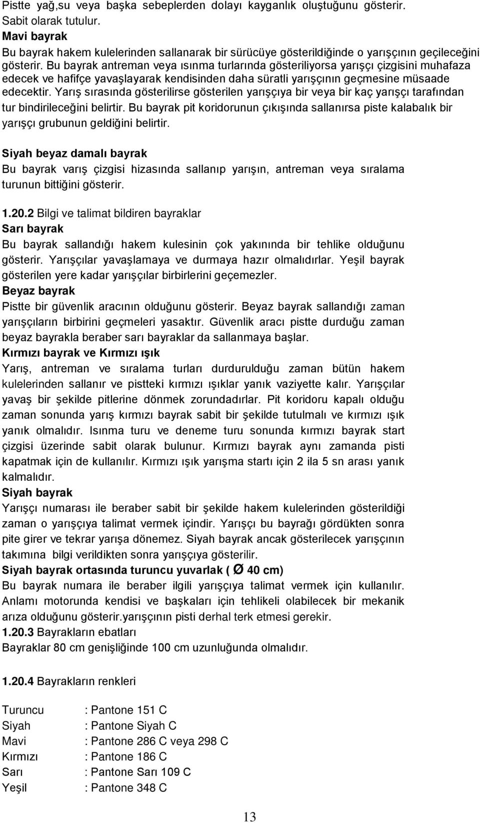 Bu bayrak antreman veya ısınma turlarında gösteriliyorsa yarıģçı çizgisini muhafaza edecek ve hafifçe yavaģlayarak kendisinden daha süratli yarıģçının geçmesine müsaade edecektir.