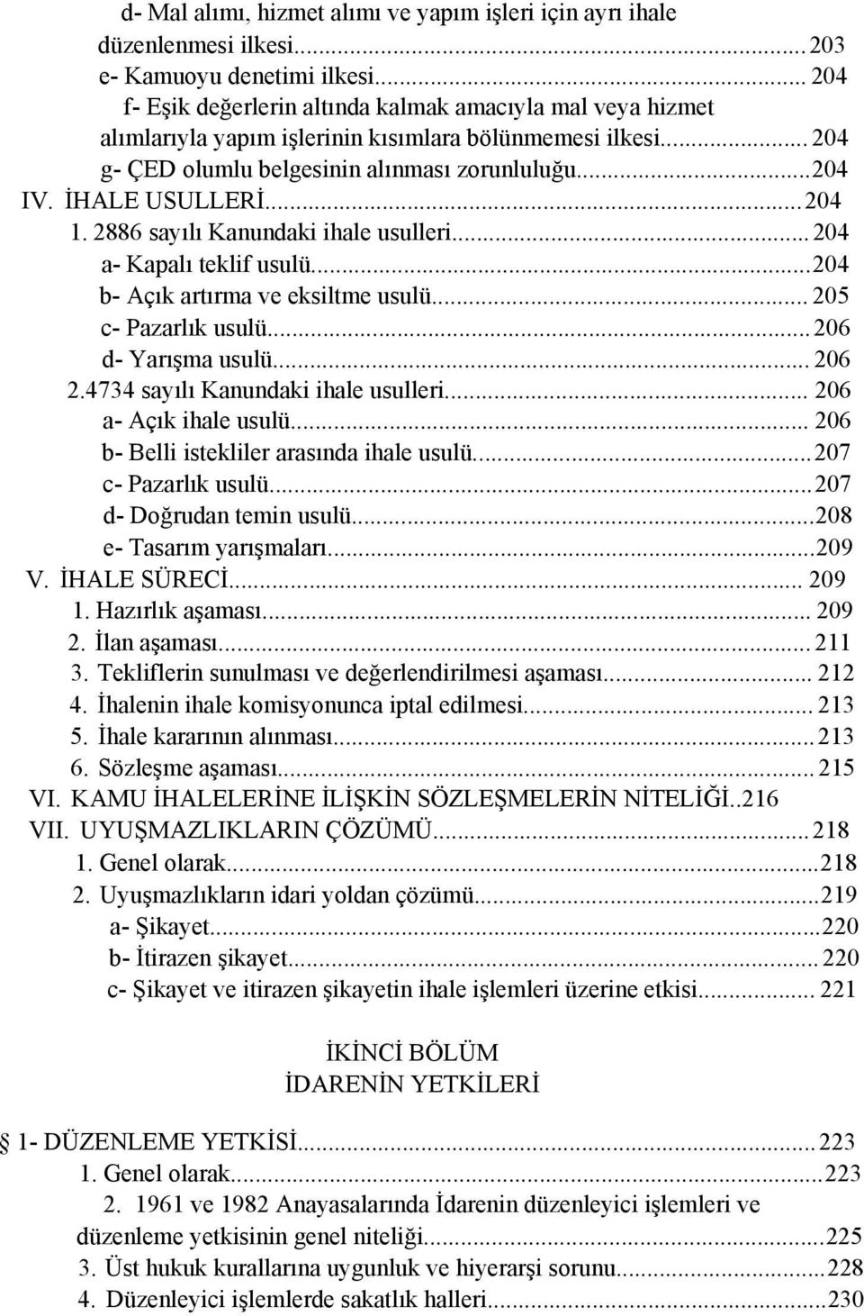 İHALE USULLERİ...204 1. 2886 sayılı Kanundaki ihale usulleri...204 a- Kapalı teklif usulü...204 b- Açık artırma ve eksiltme usulü... 205 c- Pazarlık usulü...206 d- Yarışma usulü... 206 2.