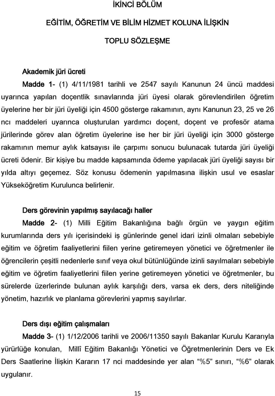 doçent ve profesör atama jürilerinde görev alan öğretim üyelerine ise her bir jüri üyeliği için 3000 gösterge rakamının memur aylık katsayısı ile çarpımı sonucu bulunacak tutarda jüri üyeliği ücreti