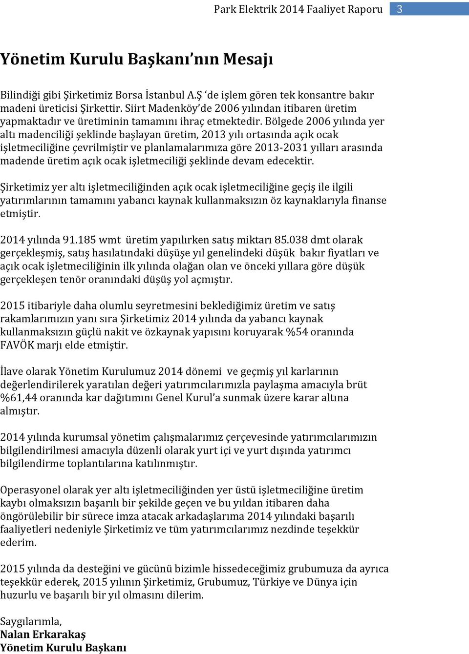 Bölgede 2006 yılında yer altı madenciliği şeklinde başlayan üretim, 2013 yılı ortasında açık ocak işletmeciliğine çevrilmiştir ve planlamalarımıza göre 2013-2031 yılları arasında madende üretim açık