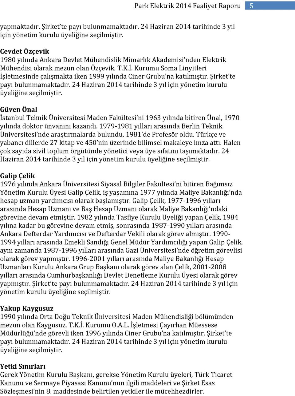 Kurumu Soma Linyitleri İşletmesinde çalışmakta iken 1999 yılında Ciner Grubu na katılmıştır. Şirket te payı bulunmamaktadır. 24 Haziran 2014 tarihinde 3 yıl için yönetim kurulu üyeliğine seçilmiştir.