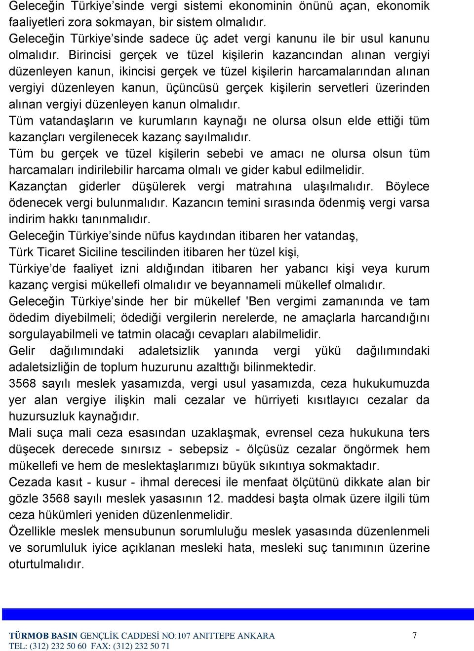 Birincisi gerçek ve tüzel kişilerin kazancından alınan vergiyi düzenleyen kanun, ikincisi gerçek ve tüzel kişilerin harcamalarından alınan vergiyi düzenleyen kanun, üçüncüsü gerçek kişilerin