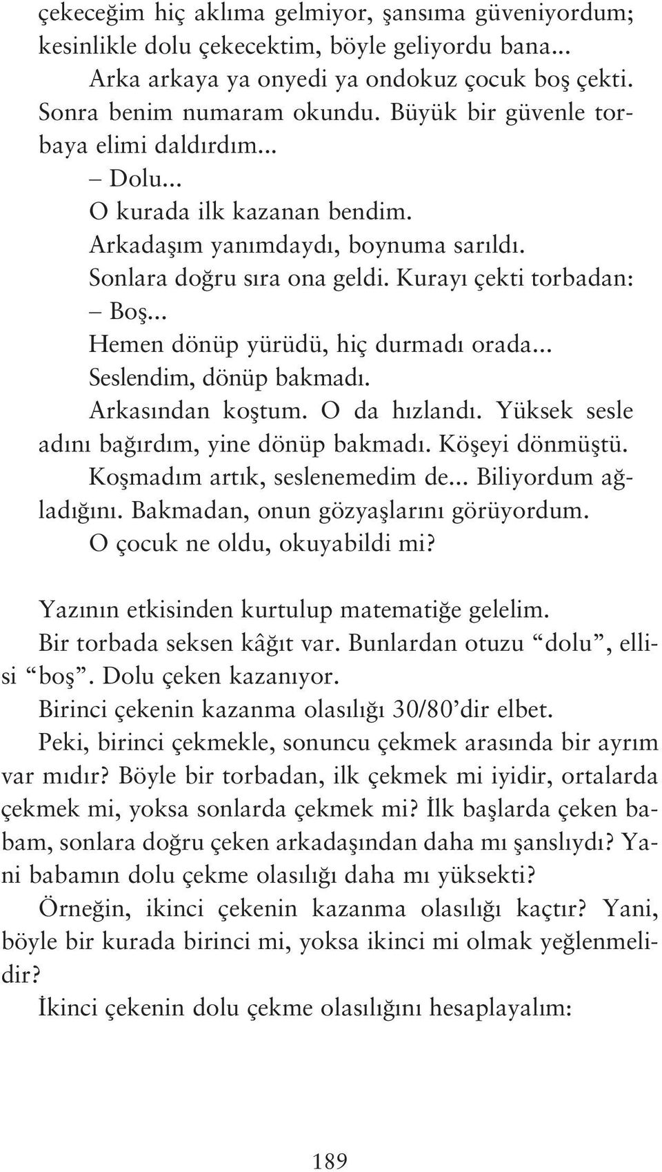 Kuray çekti torbadan: Hemen dönüp yürüdü, hiç durmad orada... Seslendim, dönüp bakmad. Arkas ndan kofltum. O da h zland. Yüksek sesle ad n ba rd m, yine dönüp bakmad. Köfleyi dönmüfltü.