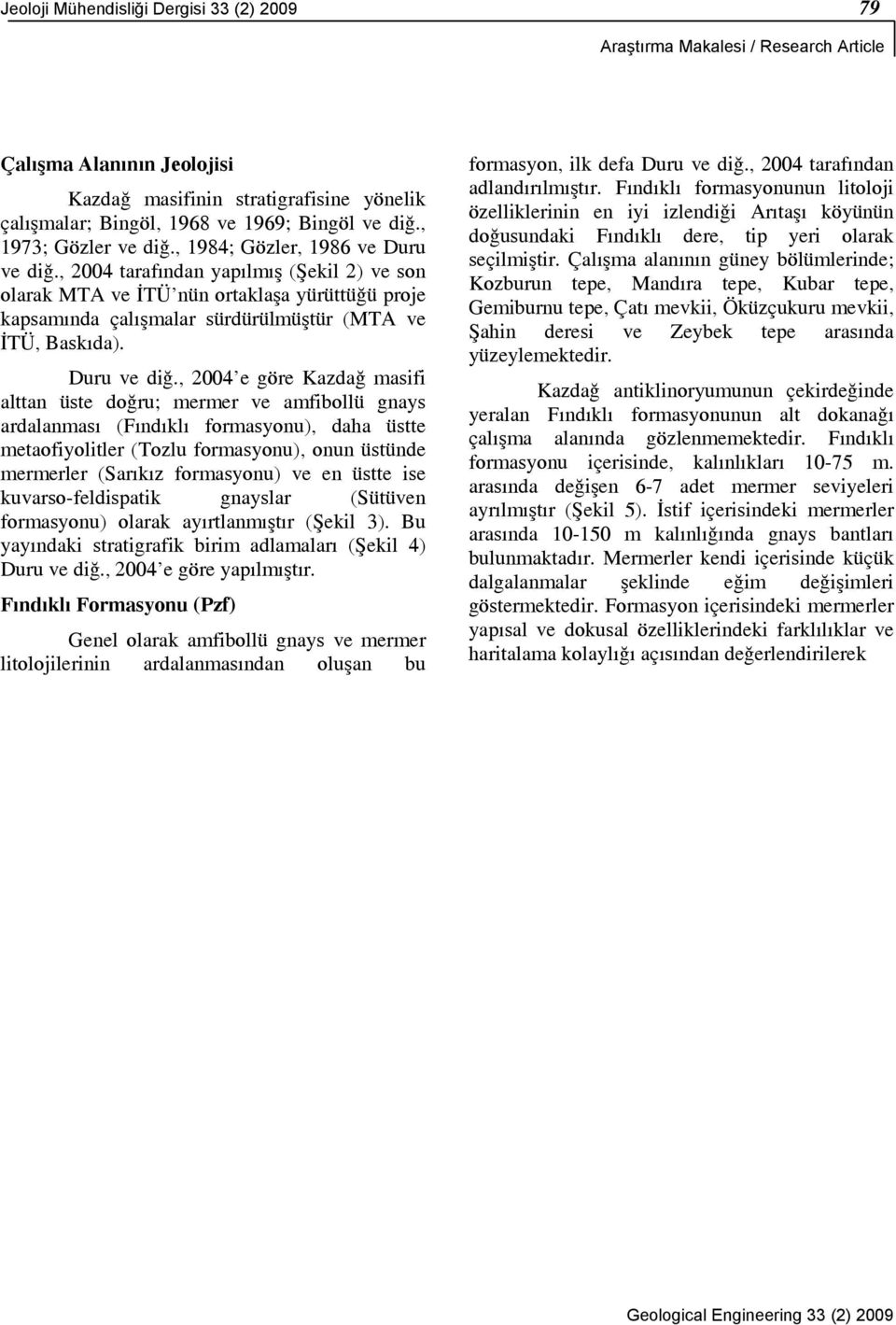 , 2004 tarafından yapılmış (Şekil 2) ve son olarak MTA ve İTÜ nün ortaklaşa yürüttüğü proje kapsamında çalışmalar sürdürülmüştür (MTA ve İTÜ, Baskıda). Duru ve diğ.