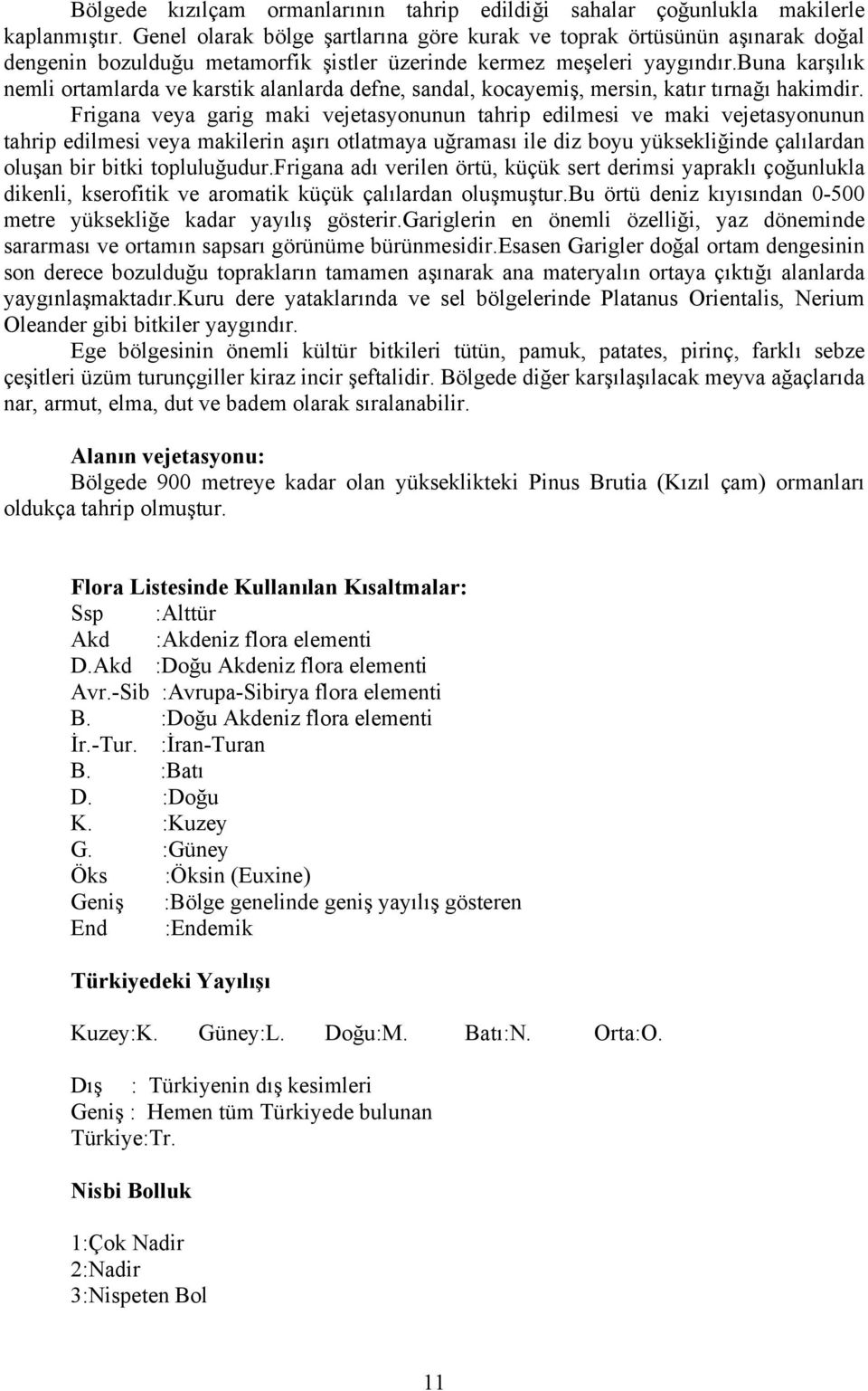 buna karşılık nemli ortamlarda ve karstik alanlarda defne, sandal, kocayemiş, mersin, katır tırnağı hakimdir.