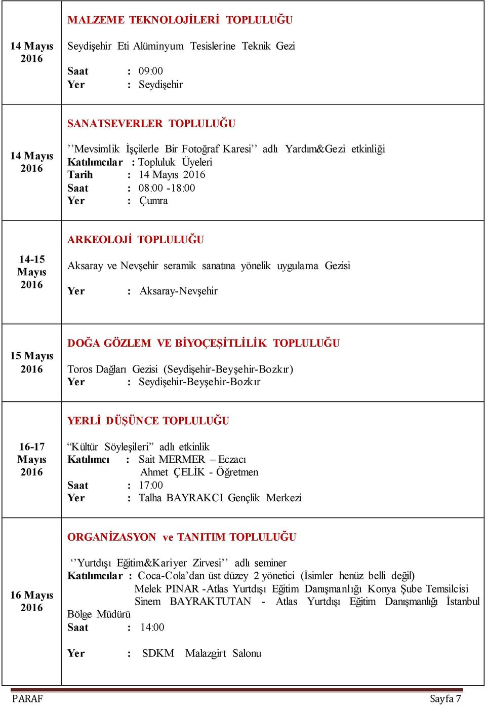 DOĞA GÖZLEM VE BİYOÇEŞİTLİLİK TOPLULUĞU Toros Dağları Gezisi (SeydiĢehir-BeyĢehir-Bozkır) Yer : SeydiĢehir-BeyĢehir-Bozkır YERLİ DÜŞÜNCE TOPLULUĞU 16-17 Kültür SöyleĢileri adlı etkinlik Katılımcı :