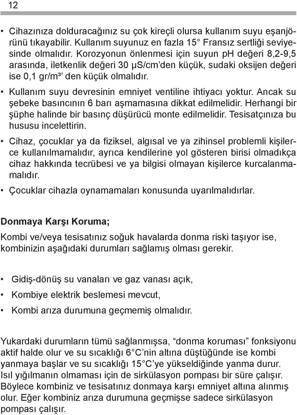 Kullanım suyu devresinin emniyet ventiline ihtiyacı yoktur. Ancak su şebeke basıncının 6 barı aşmamasına dikkat edilmelidir. Herhangi bir şüphe halinde bir basınç düşürücü monte edilmelidir.