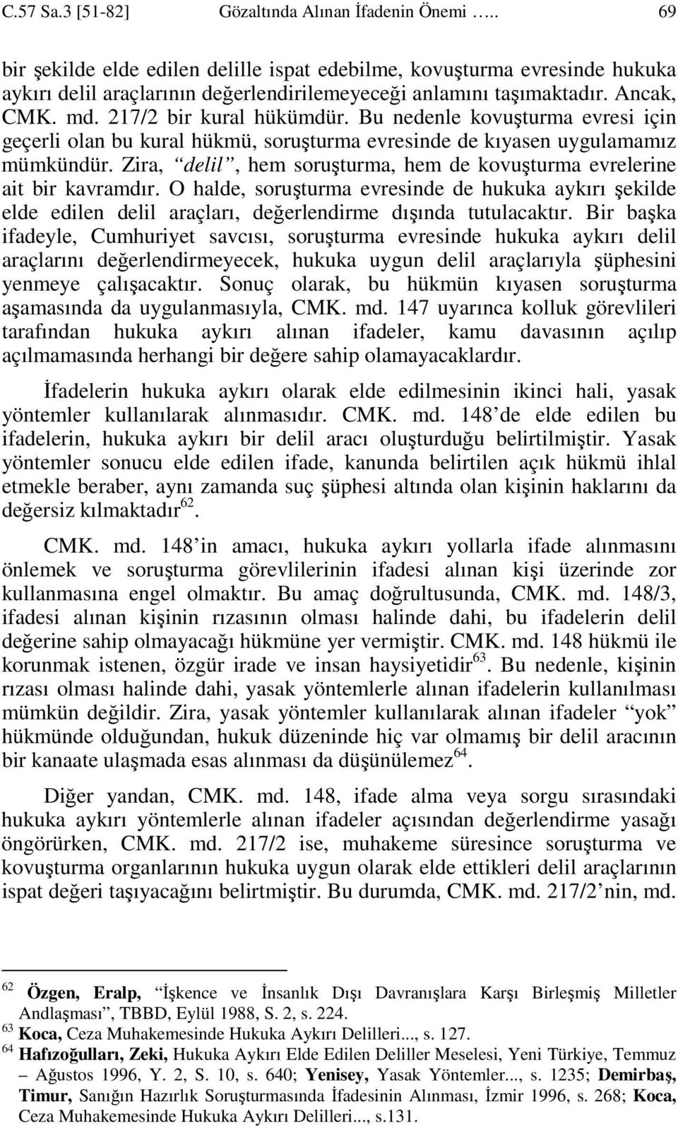 Bu nedenle kovuşturma evresi için geçerli olan bu kural hükmü, soruşturma evresinde de kıyasen uygulamamız mümkündür. Zira, delil, hem soruşturma, hem de kovuşturma evrelerine ait bir kavramdır.