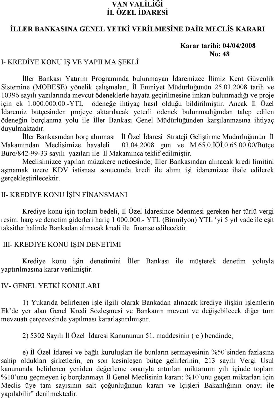 2008 tarih ve 10396 sayılı yazılarında mevcut ödeneklerle hayata geçirilmesine imkan bulunmadığı ve proje için ek 1.000.000,00.-YTL ödeneğe ihtiyaç hasıl olduğu bildirilmiştir.