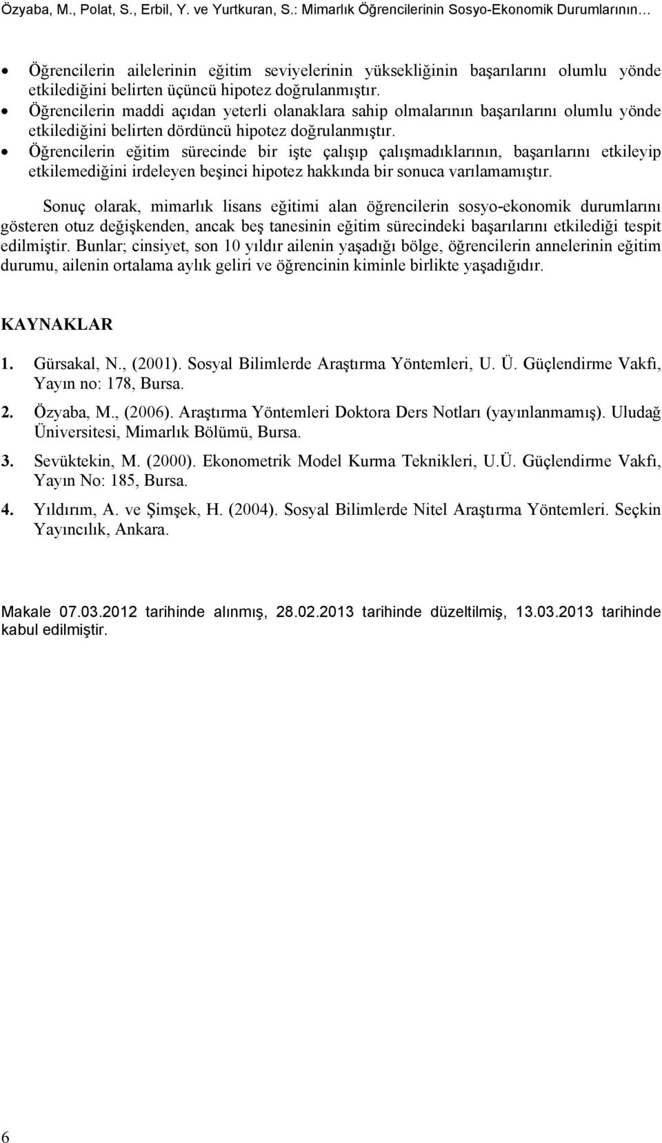 Öğrencilerin maddi açıdan yeterli olanaklara sahip olmalarının başarılarını olumlu yönde etkilediğini belirten dördüncü hipotez doğrulanmıştır.