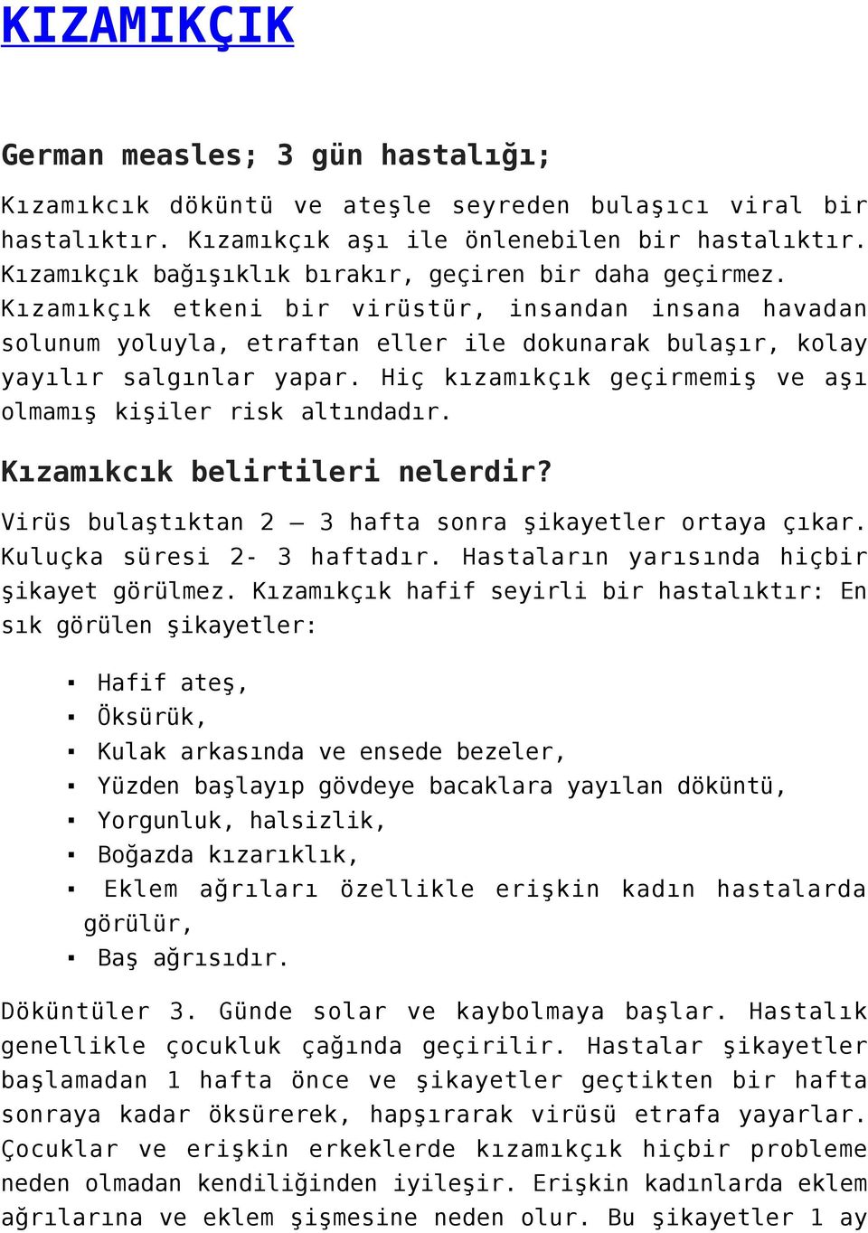 Hiç kızamıkçık geçirmemiş ve aşı olmamış kişiler risk altındadır. Kızamıkcık belirtileri nelerdir? Virüs bulaştıktan 2 3 hafta sonra şikayetler ortaya çıkar. Kuluçka süresi 2-3 haftadır.