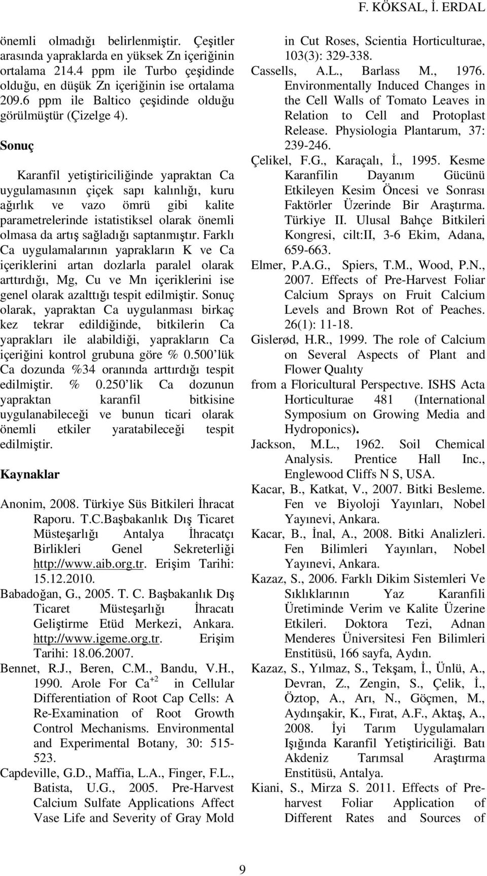 Sonuç Karanfil yetiştiriciliğinde yapraktan Ca uygulamasının çiçek sapı kalınlığı, kuru ağırlık ve vazo ömrü gibi kalite parametrelerinde istatistiksel olarak önemli olmasa da artış sağladığı