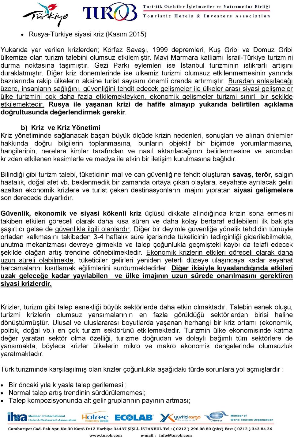 Diğer kriz dönemlerinde ise ülkemiz turizmi olumsuz etkilenmemesinin yanında bazılarında rakip ülkelerin aksine turist sayısını önemli oranda artırmıştır.