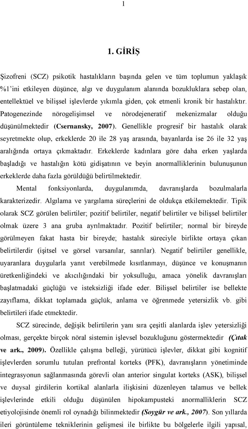 Genellikle progresif bir hastalık olarak seyretmekte olup, erkeklerde 20 ile 28 yaģ arasında, bayanlarda ise 26 ile 32 yaģ aralığında ortaya çıkmaktadır.