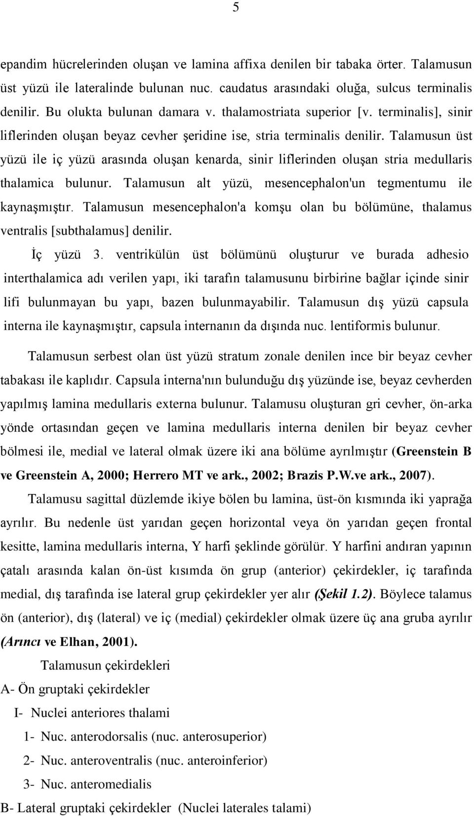 Talamusun üst yüzü ile iç yüzü arasında oluģan kenarda, sinir liflerinden oluģan stria medullaris thalamica bulunur. Talamusun alt yüzü, mesencephalon'un tegmentumu ile kaynaģmıģtır.