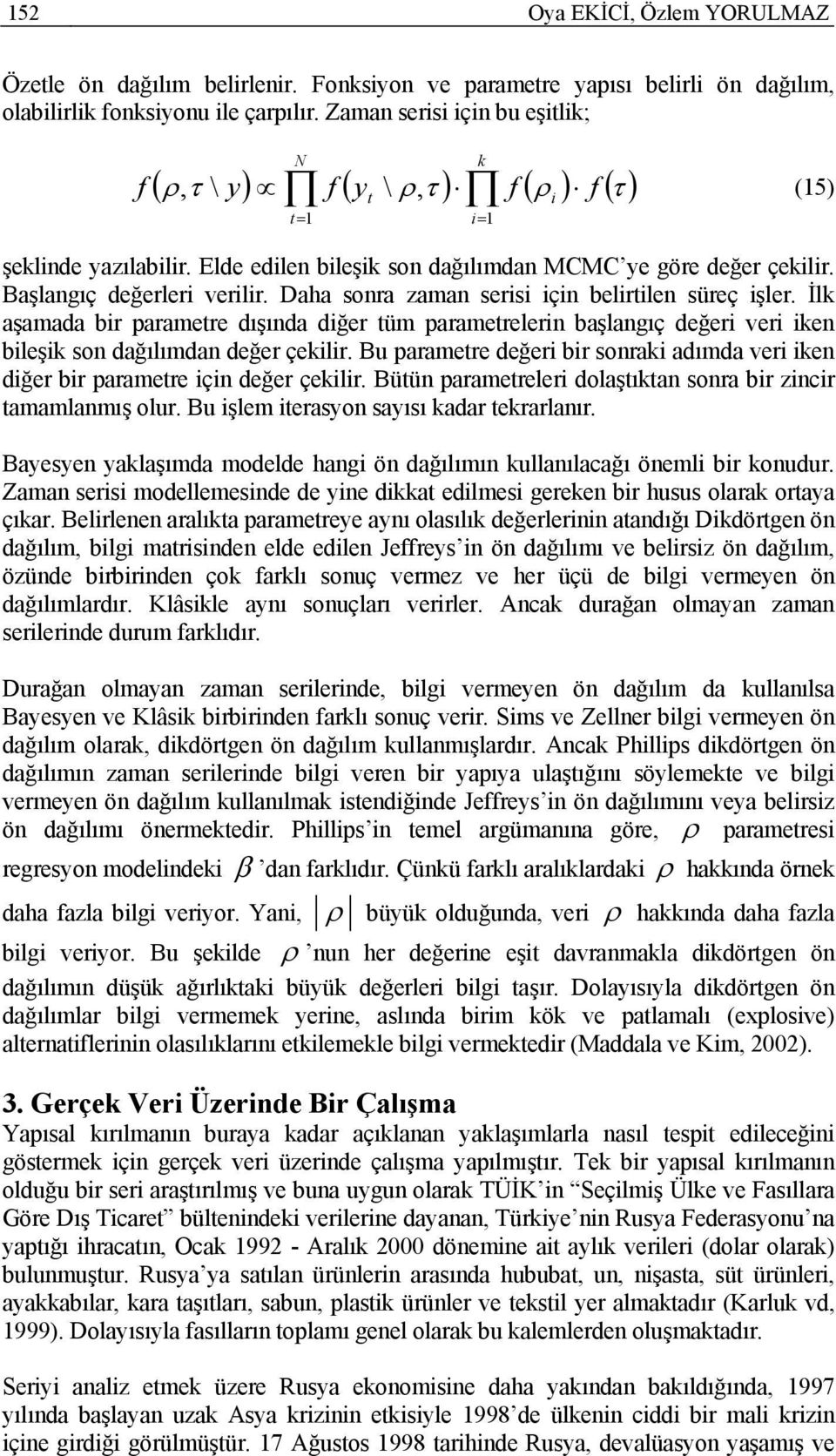 Daha sonra zaman serisi için belirilen süreç işler. İlk aşamada bir paramere dışında diğer üm paramerelerin başlangıç değeri veri iken bileşik son dağılımdan değer çekilir.