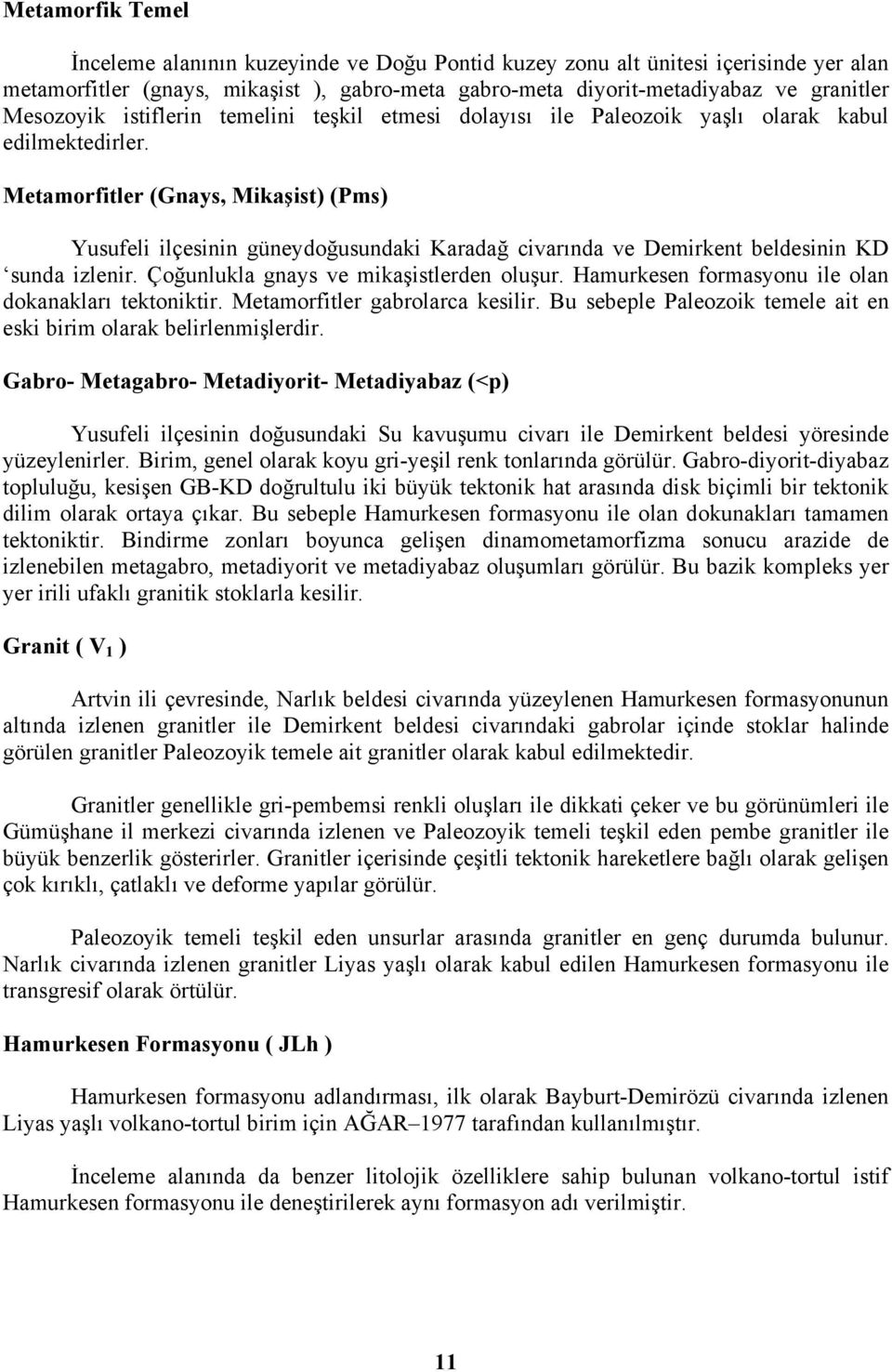 Metamorfitler (Gnays, Mikaşist) (Pms) Yusufeli ilçesinin güneydoğusundaki Karadağ civarında ve Demirkent beldesinin KD sunda izlenir. Çoğunlukla gnays ve mikaşistlerden oluşur.