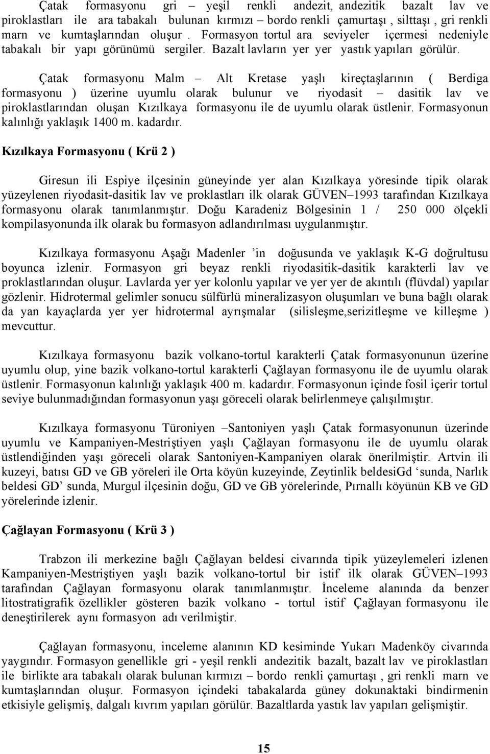 Çatak formasyonu Malm Alt Kretase yaşlı kireçtaşlarının ( Berdiga formasyonu ) üzerine uyumlu olarak bulunur ve riyodasit dasitik lav ve piroklastlarından oluşan Kızılkaya formasyonu ile de uyumlu